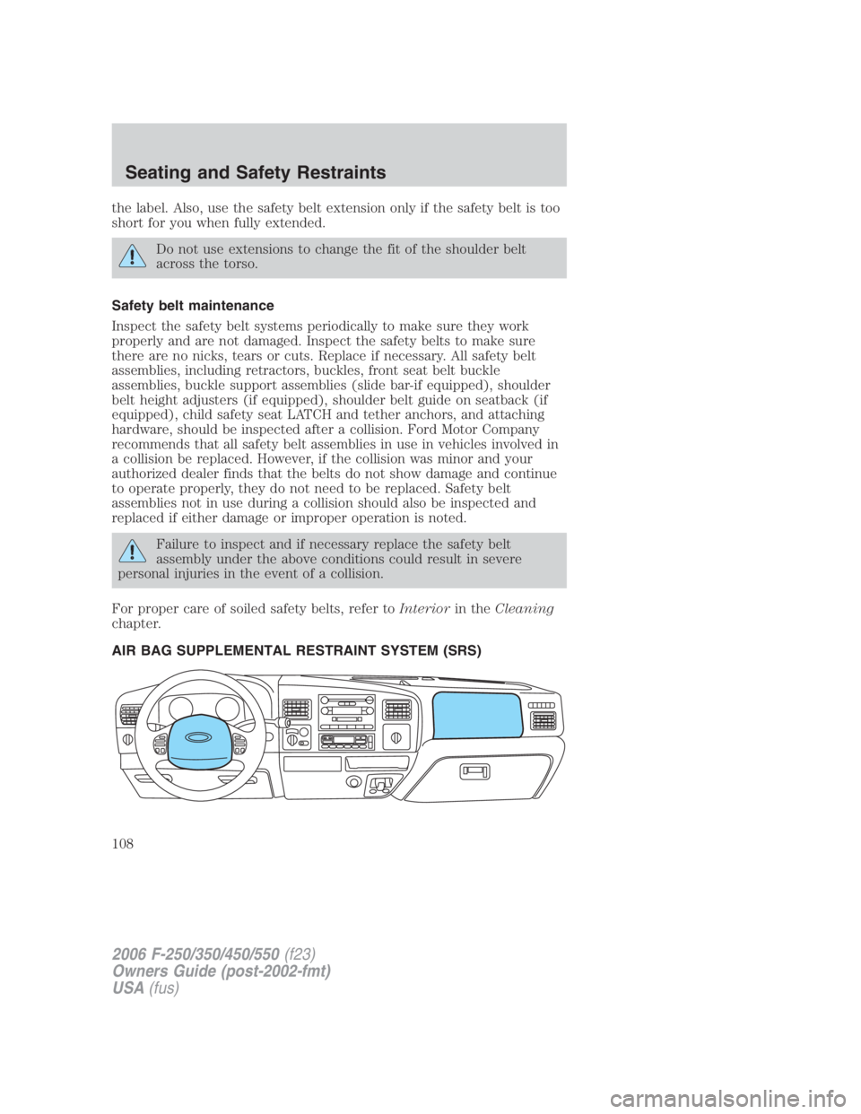 FORD F250 SUPER DUTY 2006 Owners Manual the label. Also, use the safety belt extension only if the safety belt is too
short for you when fully extended.
Do not use extensions to change the fit of the shoulder belt
across the torso.
Safety b FORD F250 SUPER DUTY 2006 Owners Manual the label. Also, use the safety belt extension only if the safety belt is too
short for you when fully extended.
Do not use extensions to change the fit of the shoulder belt
across the torso.
Safety b