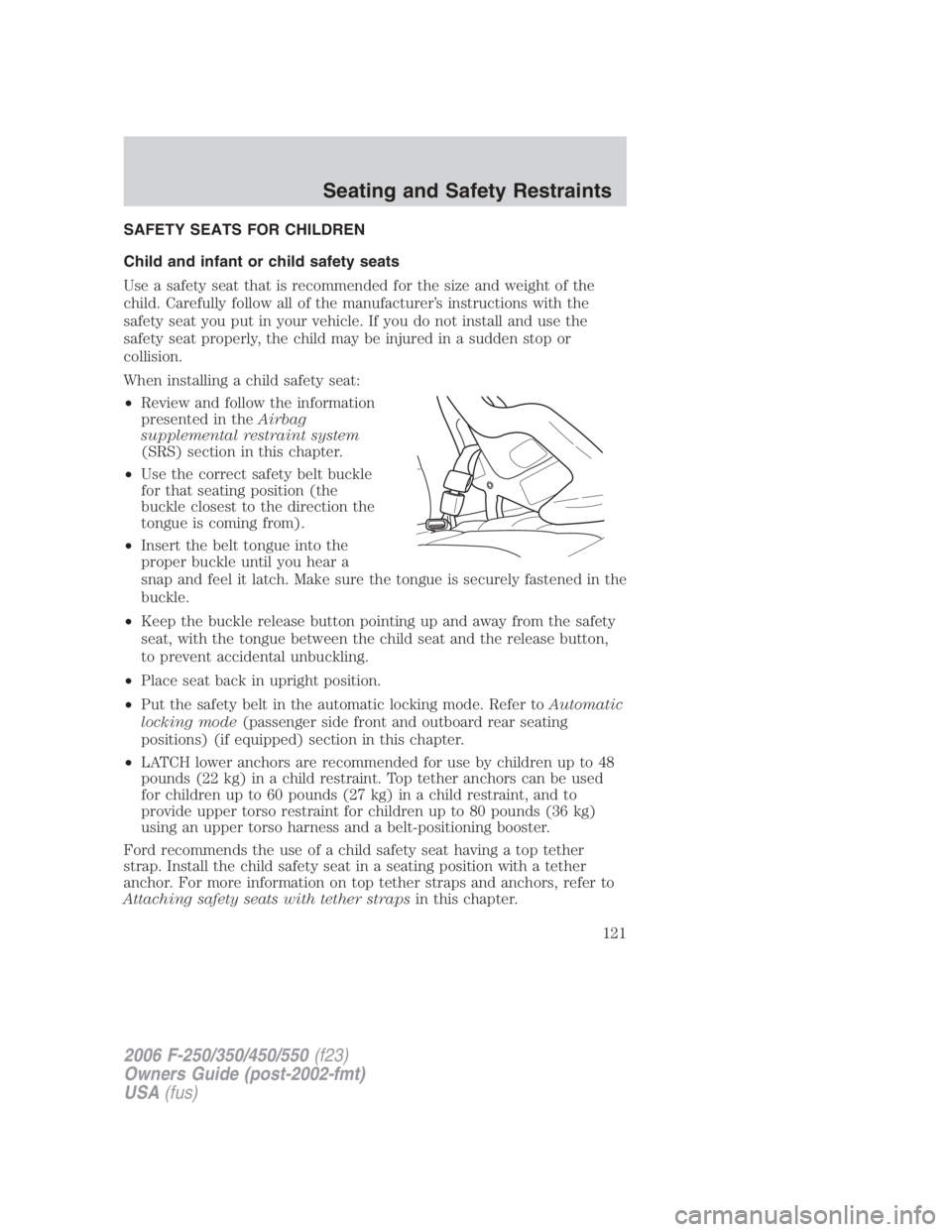 FORD F250 SUPER DUTY 2006 Owners Manual SAFETY SEATS FOR CHILDREN
Child and infant or child safety seats
Use a safety seat that is recommended for the size and weight of the
child. Carefully follow all of the manufacturer’s instructions w FORD F250 SUPER DUTY 2006 Owners Manual SAFETY SEATS FOR CHILDREN
Child and infant or child safety seats
Use a safety seat that is recommended for the size and weight of the
child. Carefully follow all of the manufacturer’s instructions w