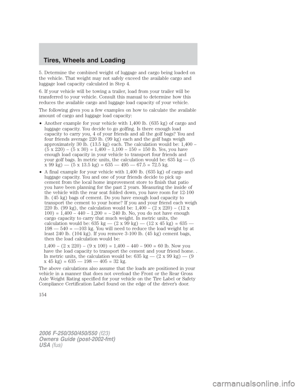 FORD F250 SUPER DUTY 2006 Owners Manual 5. Determine the combined weight of luggage and cargo being loaded on
the vehicle. That weight may not safely exceed the available cargo and
luggage load capacity calculated in Step 4.
6. If your vehi FORD F250 SUPER DUTY 2006 Owners Manual 5. Determine the combined weight of luggage and cargo being loaded on
the vehicle. That weight may not safely exceed the available cargo and
luggage load capacity calculated in Step 4.
6. If your vehi