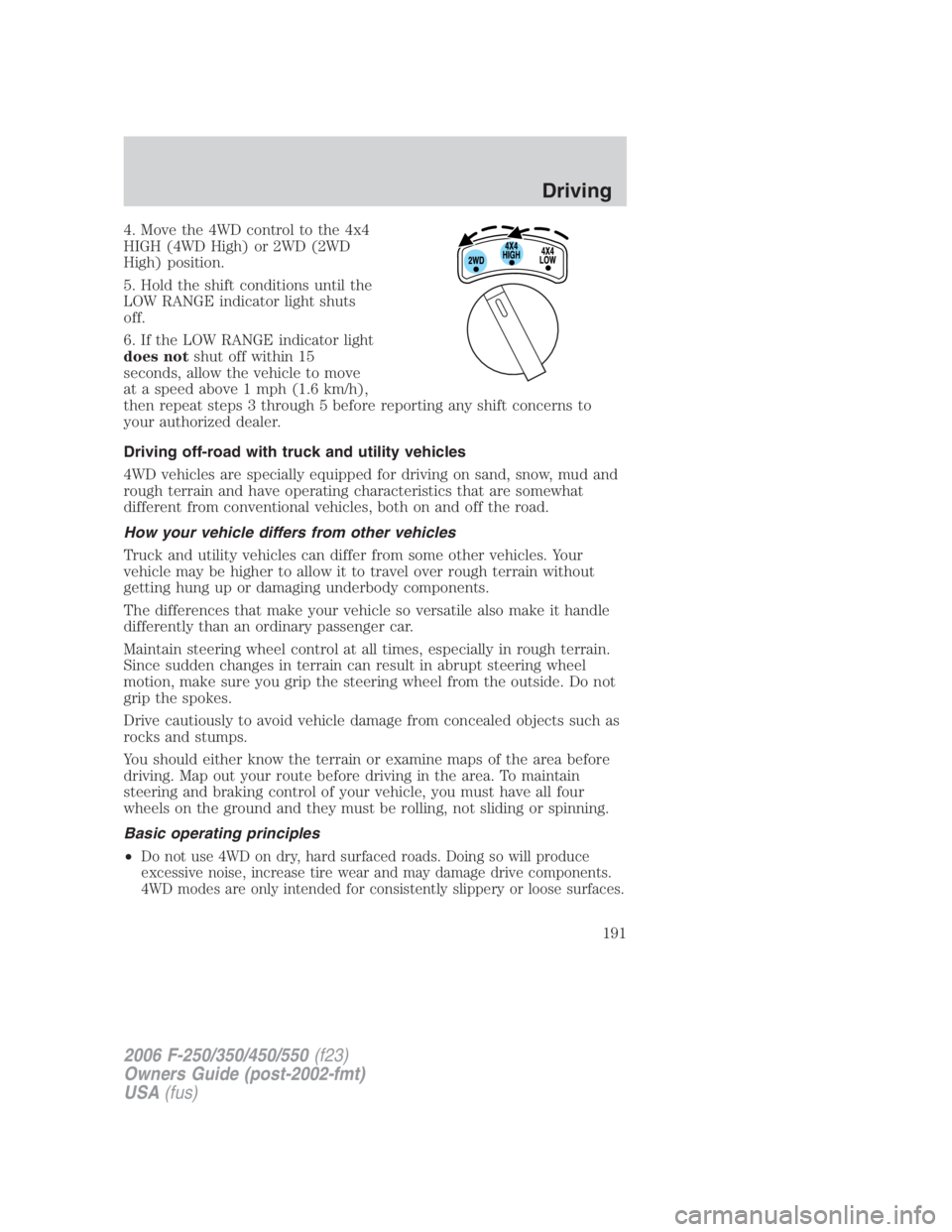 FORD F250 SUPER DUTY 2006 Owners Manual 4. Move the 4WD control to the 4x4
HIGH (4WD High) or 2WD (2WD
High) position.
5. Hold the shift conditions until the
LOW RANGE indicator light shuts
off.
6. If the LOW RANGE indicator light
does not FORD F250 SUPER DUTY 2006 Owners Manual 4. Move the 4WD control to the 4x4
HIGH (4WD High) or 2WD (2WD
High) position.
5. Hold the shift conditions until the
LOW RANGE indicator light shuts
off.
6. If the LOW RANGE indicator light
does not