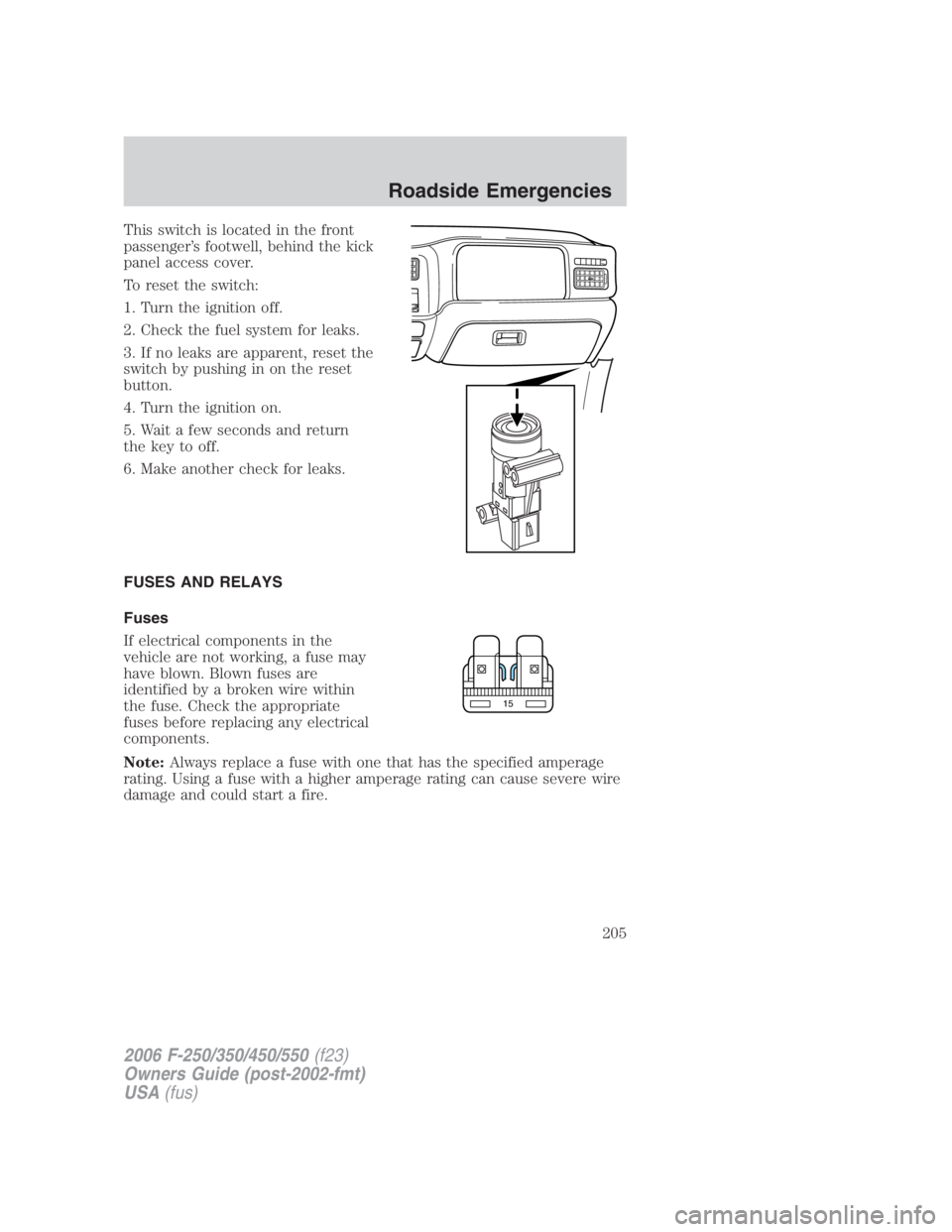 FORD F250 SUPER DUTY 2006  Owners Manual This switch is located in the front
passenger’s footwell, behind the kick
panel access cover.
To reset the switch:
1. Turn the ignition off.
2. Check the fuel system for leaks.
3. If no leaks are ap