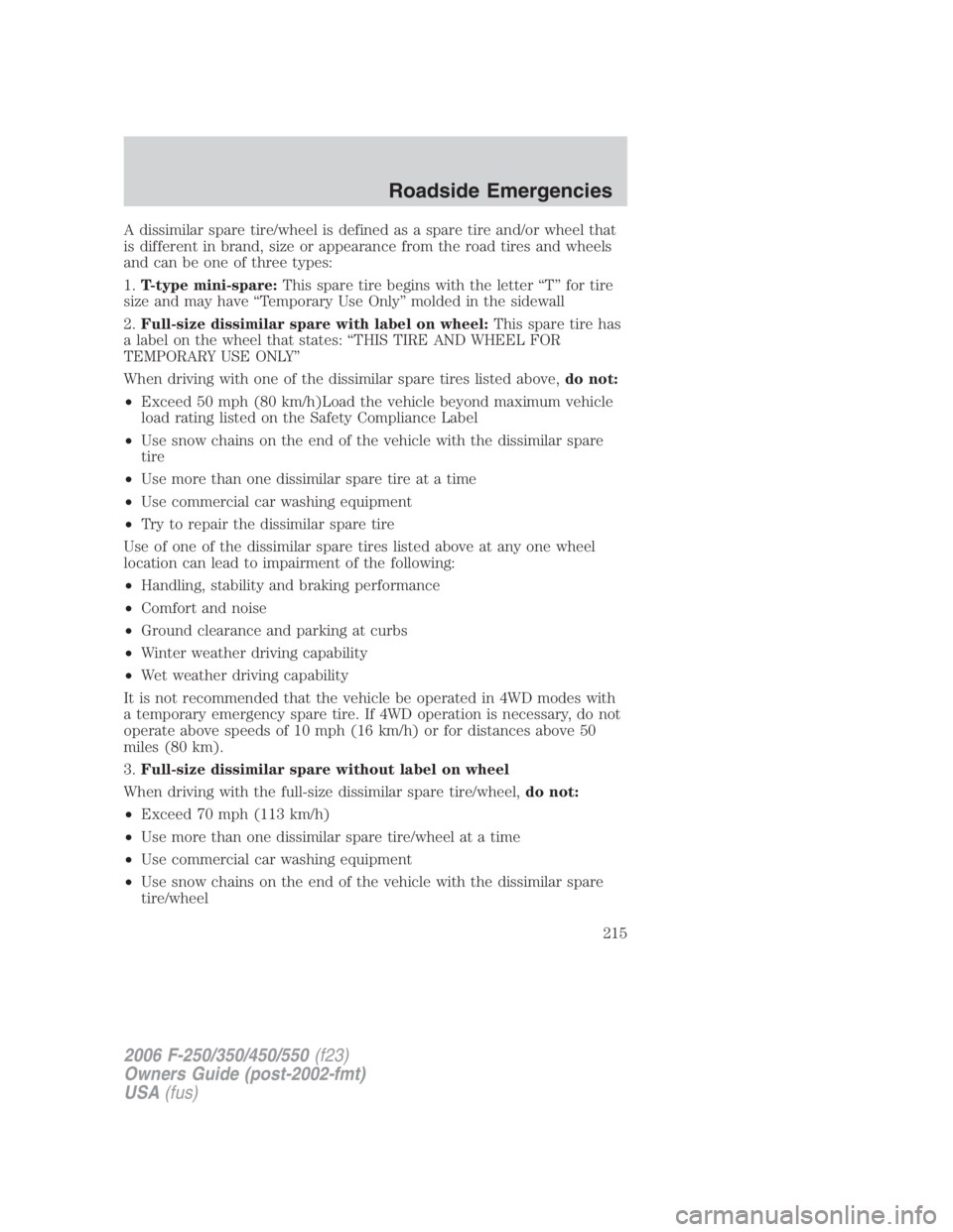FORD F250 SUPER DUTY 2006 Owners Manual A dissimilar spare tire/wheel is defined as a spare tire and/or wheel that
is different in brand, size or appearance from the road tires and wheels
and can be one of three types:
1. T-type mini-spare: FORD F250 SUPER DUTY 2006 Owners Manual A dissimilar spare tire/wheel is defined as a spare tire and/or wheel that
is different in brand, size or appearance from the road tires and wheels
and can be one of three types:
1. T-type mini-spare:
