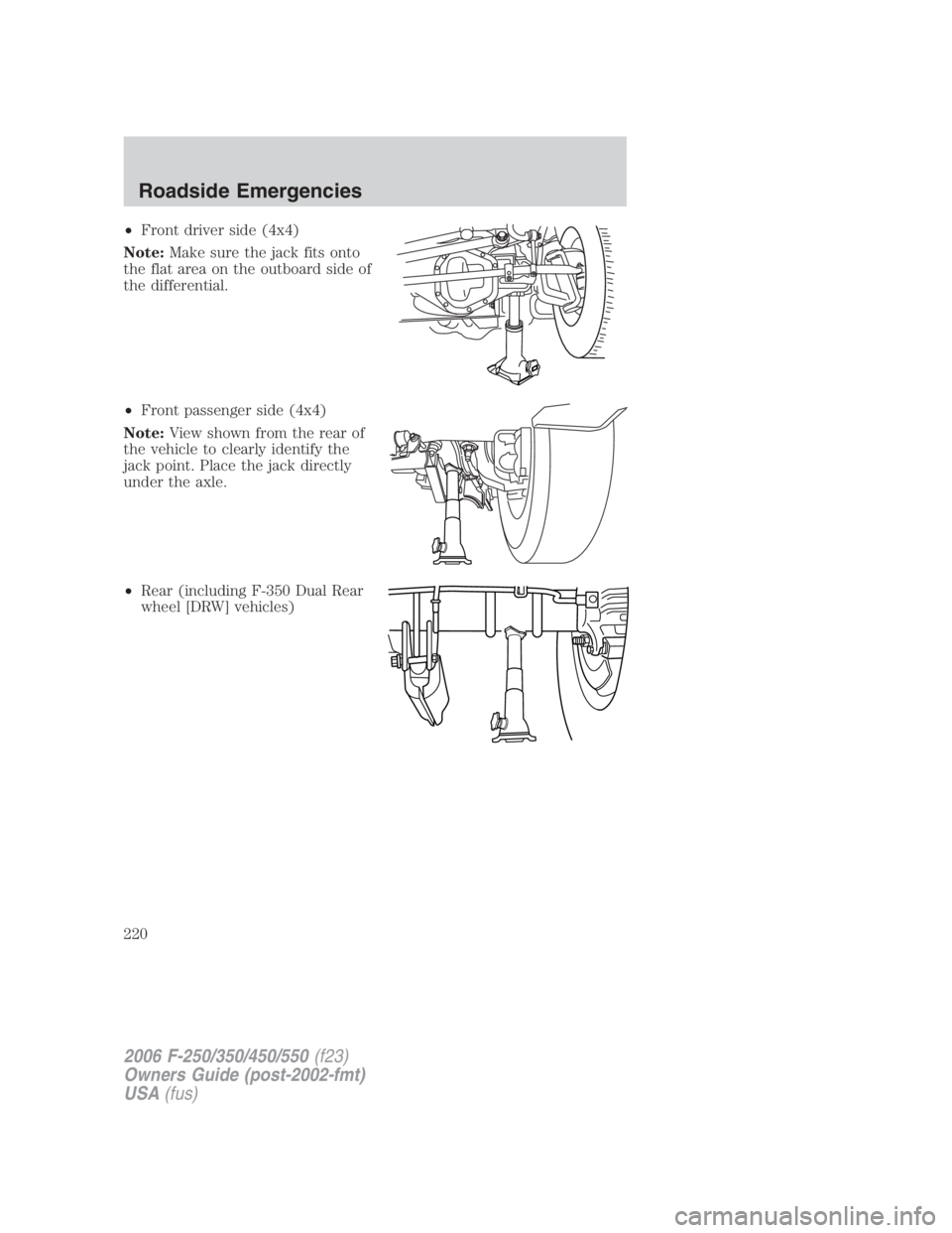 FORD F250 SUPER DUTY 2006  Owners Manual • Front driver side (4x4)
Note: Make sure the jack fits onto
the flat area on the outboard side of
the differential.
• Front passenger side (4x4)
Note: View shown from the rear of
the vehicle to c