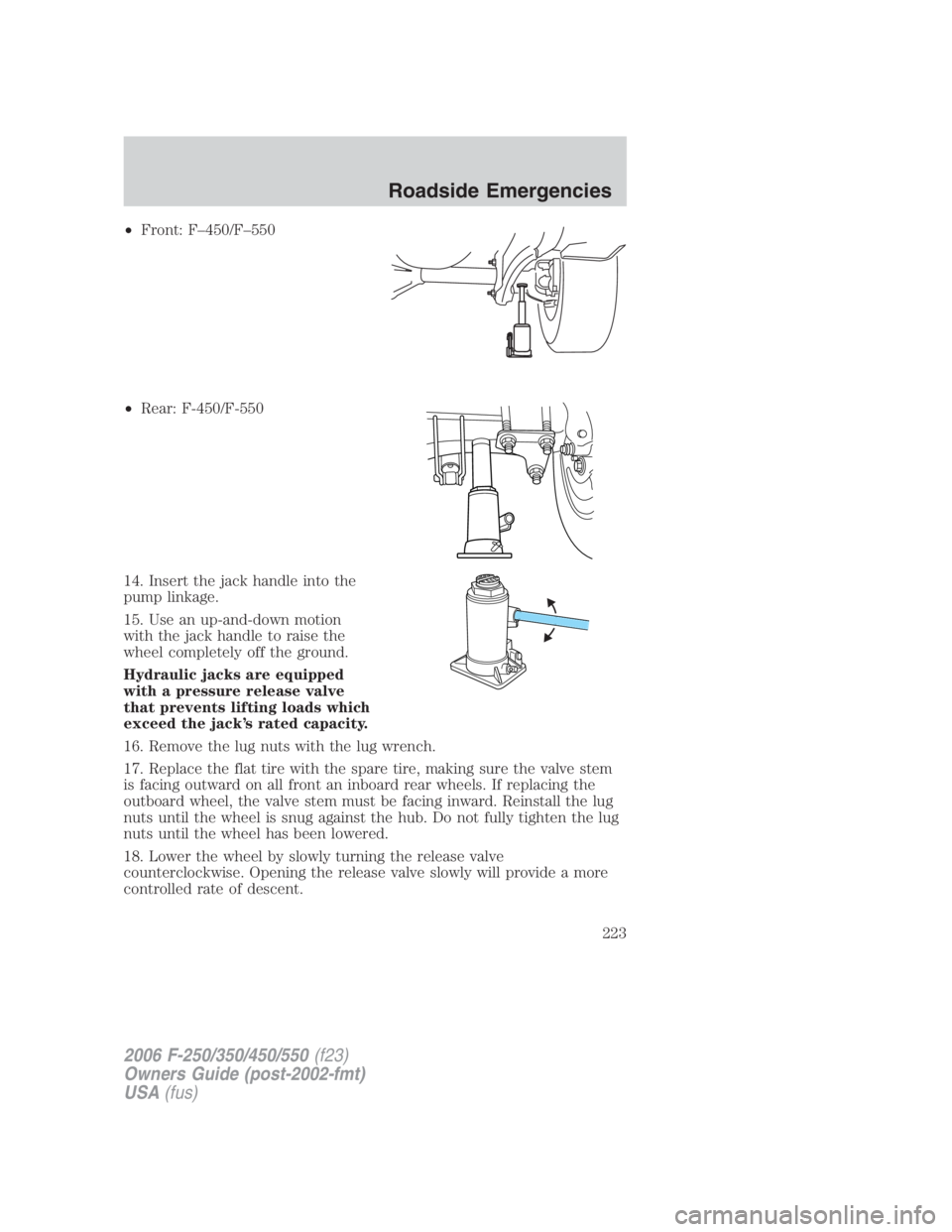 FORD F250 SUPER DUTY 2006  Owners Manual • Front: F–450/F–550
• Rear: F-450/F-550
14. Insert the jack handle into the
pump linkage.
15. Use an up-and-down motion
with the jack handle to raise the
wheel completely off the ground.
Hydr