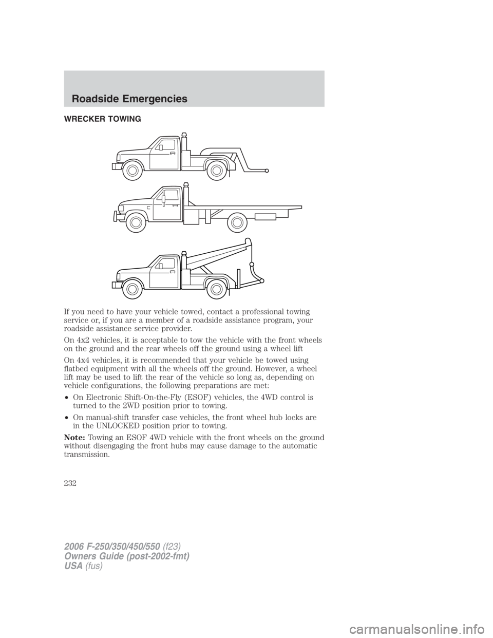 FORD F250 SUPER DUTY 2006 Owners Manual WRECKER TOWING
If you need to have your vehicle towed, contact a professional towing
service or, if you are a member of a roadside assistance program, your
roadside assistance service provider.
On 4x2 FORD F250 SUPER DUTY 2006 Owners Manual WRECKER TOWING
If you need to have your vehicle towed, contact a professional towing
service or, if you are a member of a roadside assistance program, your
roadside assistance service provider.
On 4x2