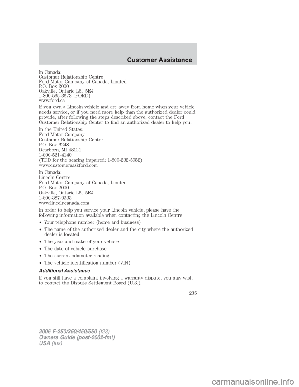 FORD F250 SUPER DUTY 2006 Owners Manual In Canada:
Customer Relationship Centre
Ford Motor Company of Canada, Limited
P.O. Box 2000
Oakville, Ontario L6J 5E4
1-800-565-3673 (FORD)
www.ford.ca
If you own a Lincoln vehicle and are away from h FORD F250 SUPER DUTY 2006 Owners Manual In Canada:
Customer Relationship Centre
Ford Motor Company of Canada, Limited
P.O. Box 2000
Oakville, Ontario L6J 5E4
1-800-565-3673 (FORD)
www.ford.ca
If you own a Lincoln vehicle and are away from h