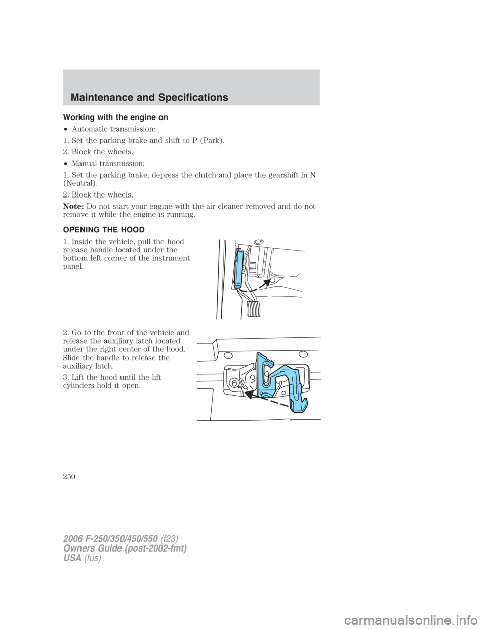 FORD F250 SUPER DUTY 2006  Owners Manual Working with the engine on
• Automatic transmission:
1. Set the parking brake and shift to P (Park).
2. Block the wheels.
• Manual transmission:
1. Set the parking brake, depress the clutch and pl