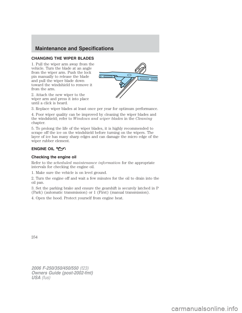 FORD F250 SUPER DUTY 2006 Owners Manual CHANGING THE WIPER BLADES
1. Pull the wiper arm away from the
vehicle. Turn the blade at an angle
from the wiper arm. Push the lock
pin manually to release the blade
and pull the wiper blade down
towa FORD F250 SUPER DUTY 2006 Owners Manual CHANGING THE WIPER BLADES
1. Pull the wiper arm away from the
vehicle. Turn the blade at an angle
from the wiper arm. Push the lock
pin manually to release the blade
and pull the wiper blade down
towa