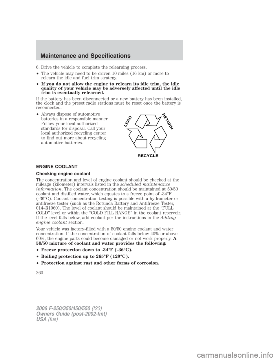 FORD F250 SUPER DUTY 2006 Owners Manual 6. Drive the vehicle to complete the relearning process.
• The vehicle may need to be driven 10 miles (16 km) or more to
relearn the idle and fuel trim strategy.
• If you do not allow the engine t FORD F250 SUPER DUTY 2006 Owners Manual 6. Drive the vehicle to complete the relearning process.
• The vehicle may need to be driven 10 miles (16 km) or more to
relearn the idle and fuel trim strategy.
• If you do not allow the engine t