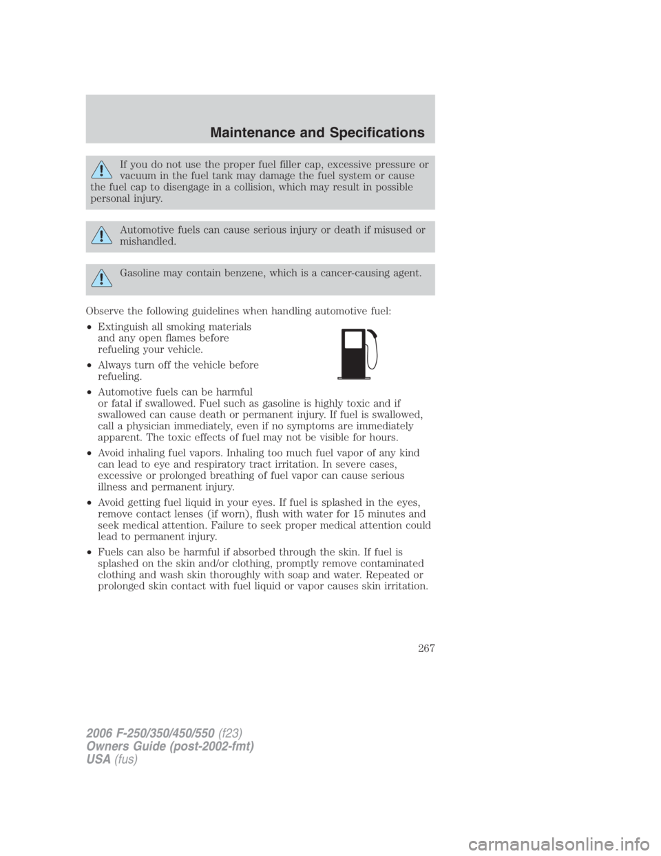 FORD F250 SUPER DUTY 2006 Owners Manual If you do not use the proper fuel filler cap, excessive pressure or
vacuum in the fuel tank may damage the fuel system or cause
the fuel cap to disengage in a collision, which may result in possible
p FORD F250 SUPER DUTY 2006 Owners Manual If you do not use the proper fuel filler cap, excessive pressure or
vacuum in the fuel tank may damage the fuel system or cause
the fuel cap to disengage in a collision, which may result in possible
p