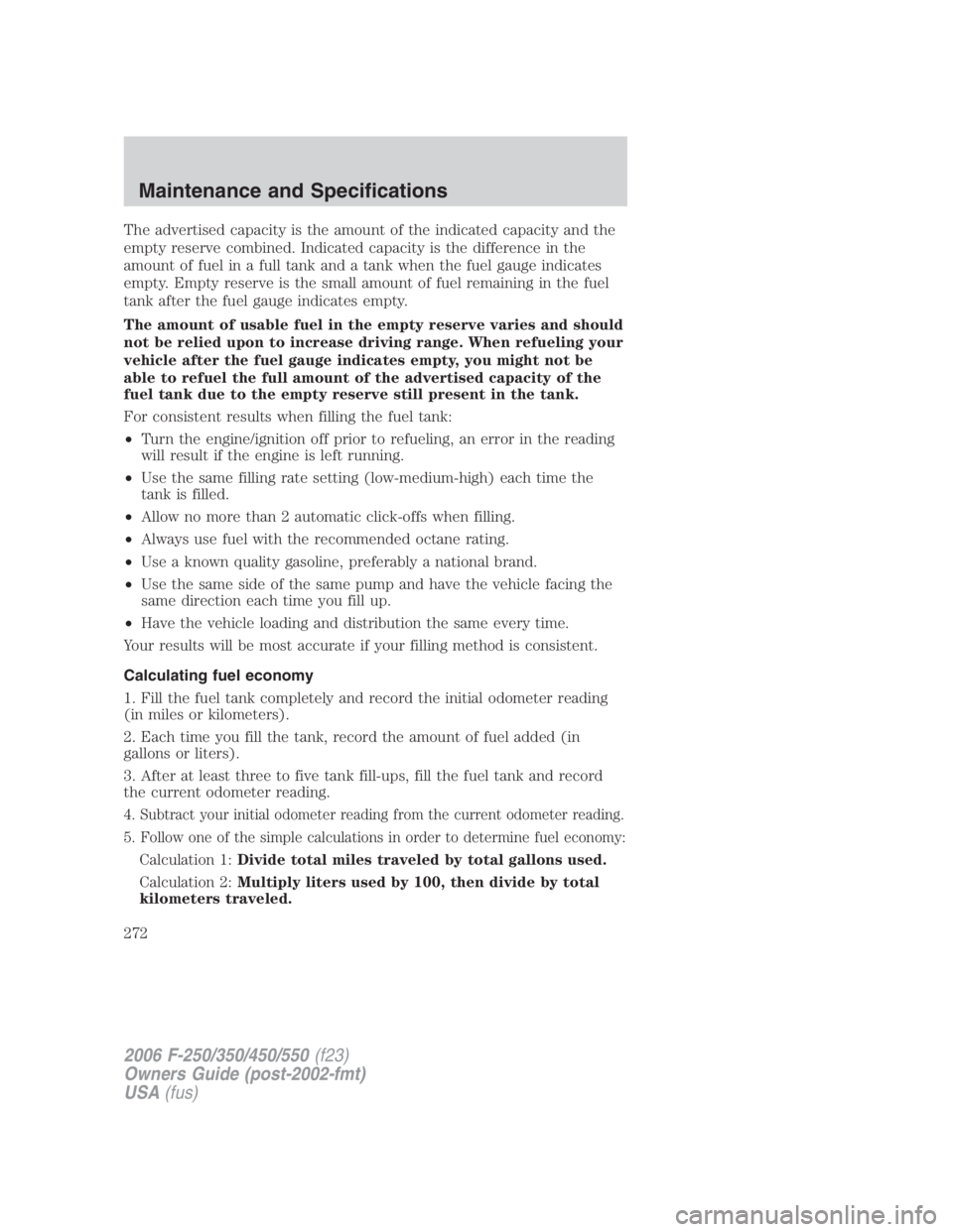 FORD F250 SUPER DUTY 2006 Owners Manual The advertised capacity is the amount of the indicated capacity and the
empty reserve combined. Indicated capacity is the difference in the
amount of fuel in a full tank and a tank when the fuel gauge FORD F250 SUPER DUTY 2006 Owners Manual The advertised capacity is the amount of the indicated capacity and the
empty reserve combined. Indicated capacity is the difference in the
amount of fuel in a full tank and a tank when the fuel gauge