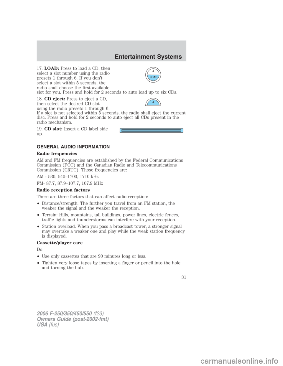 FORD F250 SUPER DUTY 2006 Owners Manual 17. LOAD: Press to load a CD, then
select a slot number using the radio
presets 1 through 6. If you don’t
select a slot within 5 seconds, the
radio shall choose the first available
slot for you. Pre FORD F250 SUPER DUTY 2006 Owners Manual 17. LOAD: Press to load a CD, then
select a slot number using the radio
presets 1 through 6. If you don’t
select a slot within 5 seconds, the
radio shall choose the first available
slot for you. Pre