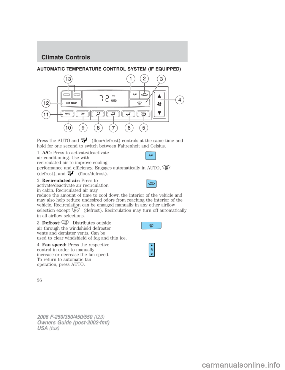 FORD F250 SUPER DUTY 2006 Owners Manual AUTOMATIC TEMPERATURE CONTROL SYSTEM (IF EQUIPPED)
Press the AUTO and (floor/defrost) controls at the same time and
hold for one second to switch between Fahrenheit and Celsius.
1. A/C: Press to activ FORD F250 SUPER DUTY 2006 Owners Manual AUTOMATIC TEMPERATURE CONTROL SYSTEM (IF EQUIPPED)
Press the AUTO and (floor/defrost) controls at the same time and
hold for one second to switch between Fahrenheit and Celsius.
1. A/C: Press to activ