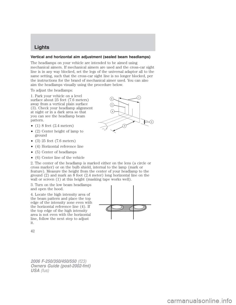 FORD F250 SUPER DUTY 2006 Owners Manual Vertical and horizontal aim adjustment (sealed beam headlamps)
The headlamps on your vehicle are intended to be aimed using
mechanical aimers. If mechanical aimers are used and the cross-car sight
lin FORD F250 SUPER DUTY 2006 Owners Manual Vertical and horizontal aim adjustment (sealed beam headlamps)
The headlamps on your vehicle are intended to be aimed using
mechanical aimers. If mechanical aimers are used and the cross-car sight
lin