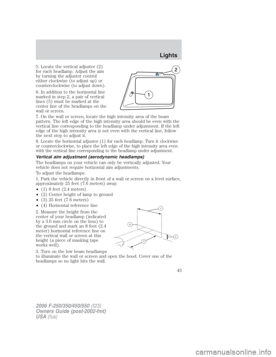 FORD F250 SUPER DUTY 2006 Owners Manual 5. Locate the vertical adjuster (2)
for each headlamp. Adjust the aim
by turning the adjuster control
either clockwise (to adjust up) or
counterclockwise (to adjust down).
6. In addition to the horizo FORD F250 SUPER DUTY 2006 Owners Manual 5. Locate the vertical adjuster (2)
for each headlamp. Adjust the aim
by turning the adjuster control
either clockwise (to adjust up) or
counterclockwise (to adjust down).
6. In addition to the horizo