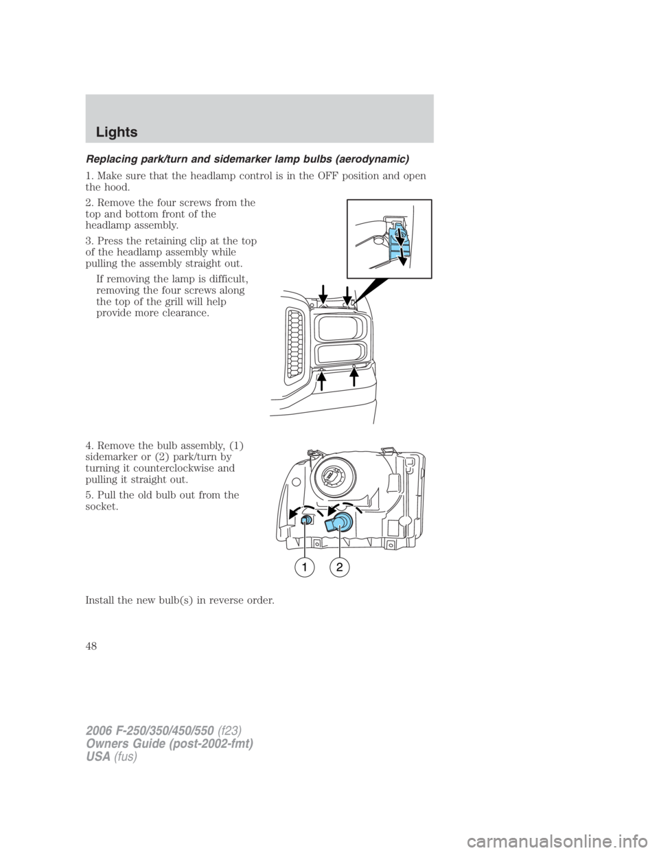 FORD F250 SUPER DUTY 2006  Owners Manual Replacing park/turn and sidemarker lamp bulbs (aerodynamic)
1. Make sure that the headlamp control is in the OFF position and open
the hood.
2. Remove the four screws from the
top and bottom front of 
