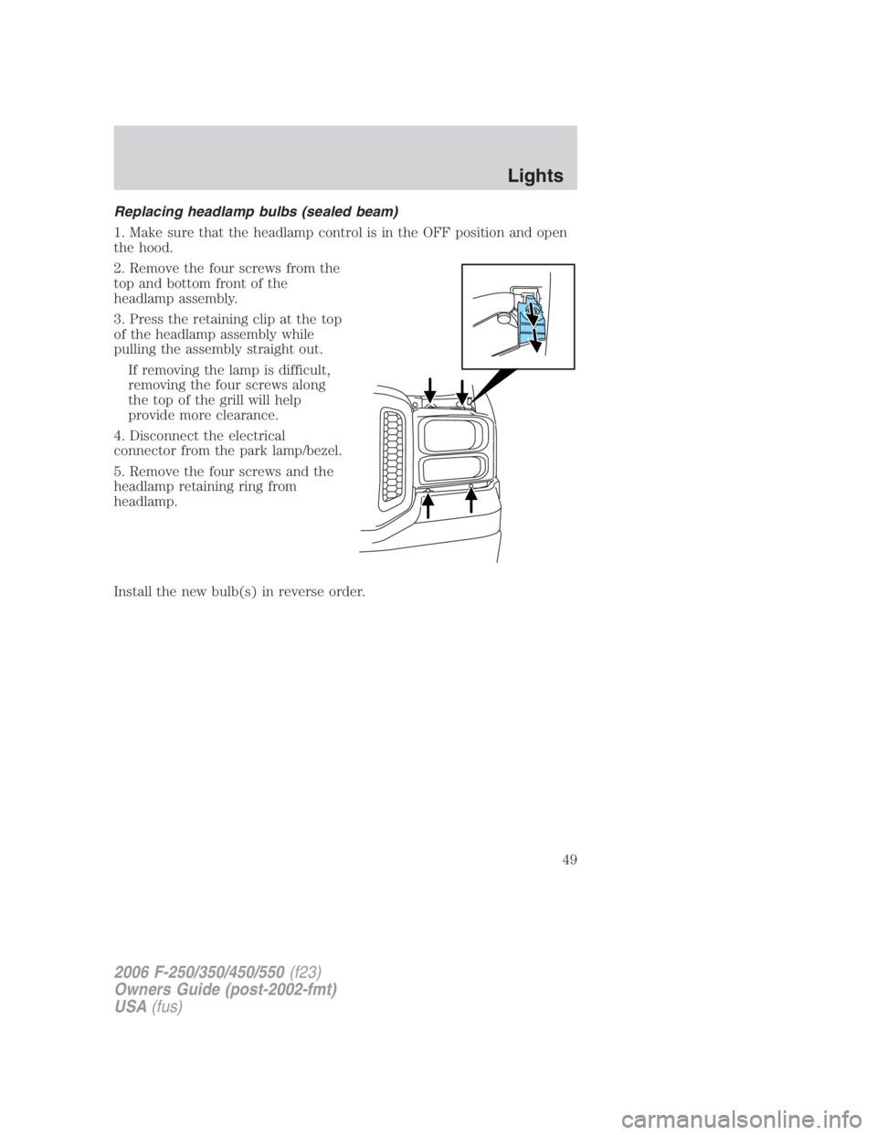 FORD F250 SUPER DUTY 2006  Owners Manual Replacing headlamp bulbs (sealed beam)
1. Make sure that the headlamp control is in the OFF position and open
the hood.
2. Remove the four screws from the
top and bottom front of the
headlamp assembly