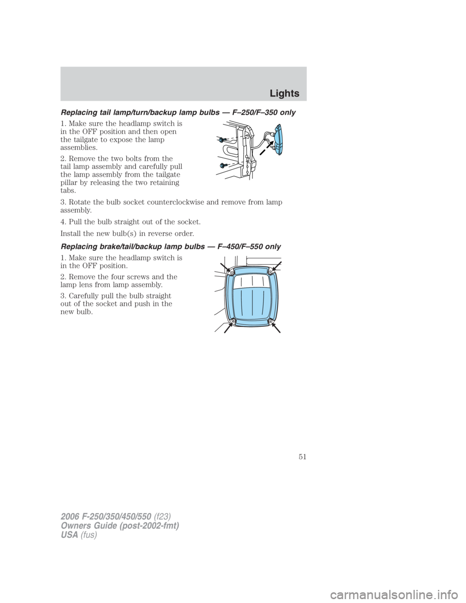 FORD F250 SUPER DUTY 2006  Owners Manual Replacing tail lamp/turn/backup lamp bulbs — F–250/F–350 only
1. Make sure the headlamp switch is
in the OFF position and then open
the tailgate to expose the lamp
assemblies.
2. Remove the two 
