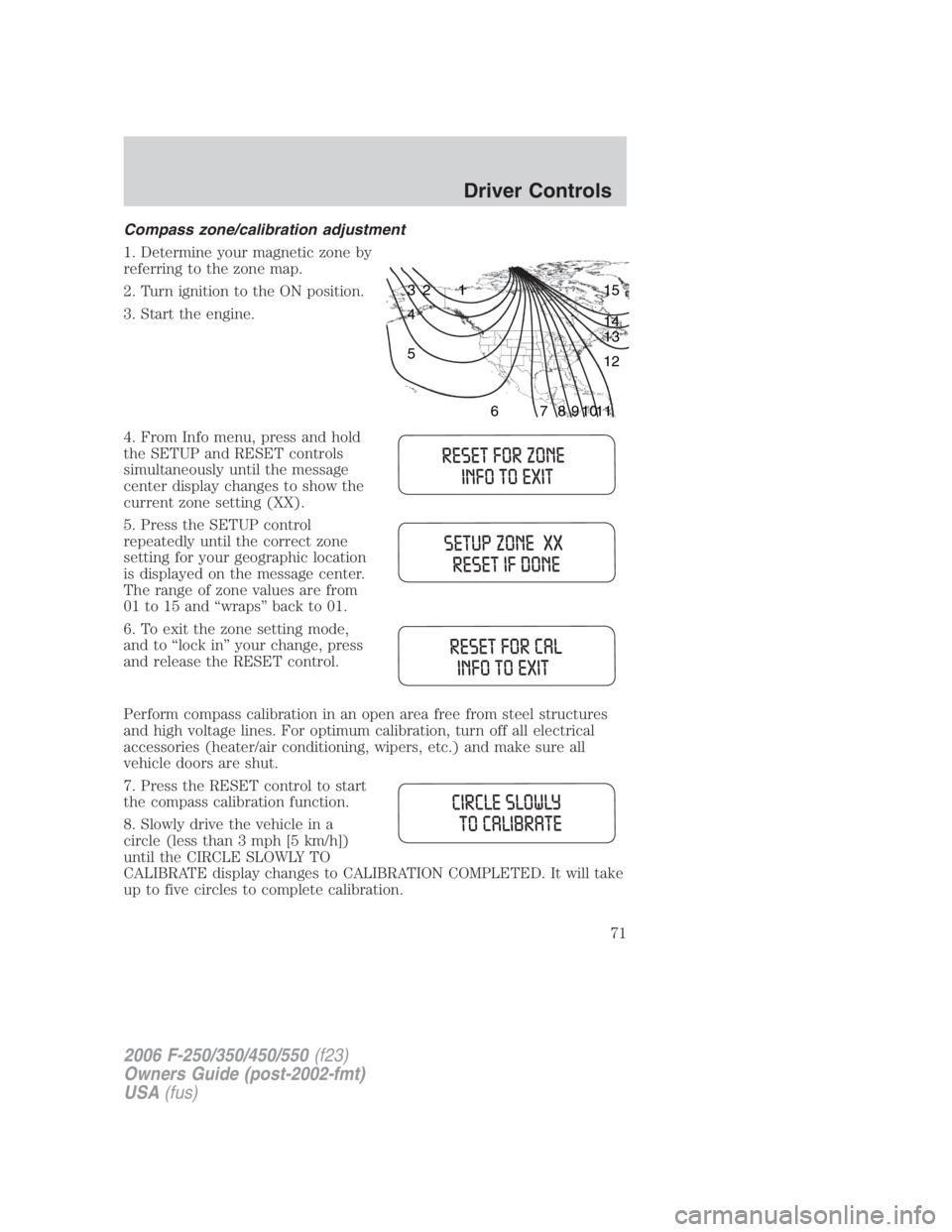 FORD F250 SUPER DUTY 2006 Owners Manual Compass zone/calibration adjustment
1. Determine your magnetic zone by
referring to the zone map.
2. Turn ignition to the ON position.
3. Start the engine.
4. From Info menu, press and hold
the SETUP FORD F250 SUPER DUTY 2006 Owners Manual Compass zone/calibration adjustment
1. Determine your magnetic zone by
referring to the zone map.
2. Turn ignition to the ON position.
3. Start the engine.
4. From Info menu, press and hold
the SETUP