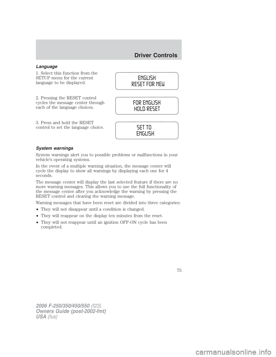 FORD F250 SUPER DUTY 2006 Owners Manual Language
1. Select this function from the
SETUP menu for the current
language to be displayed.
2. Pressing the RESET control
cycles the message center through
each of the language choices.
3. Press an FORD F250 SUPER DUTY 2006 Owners Manual Language
1. Select this function from the
SETUP menu for the current
language to be displayed.
2. Pressing the RESET control
cycles the message center through
each of the language choices.
3. Press an