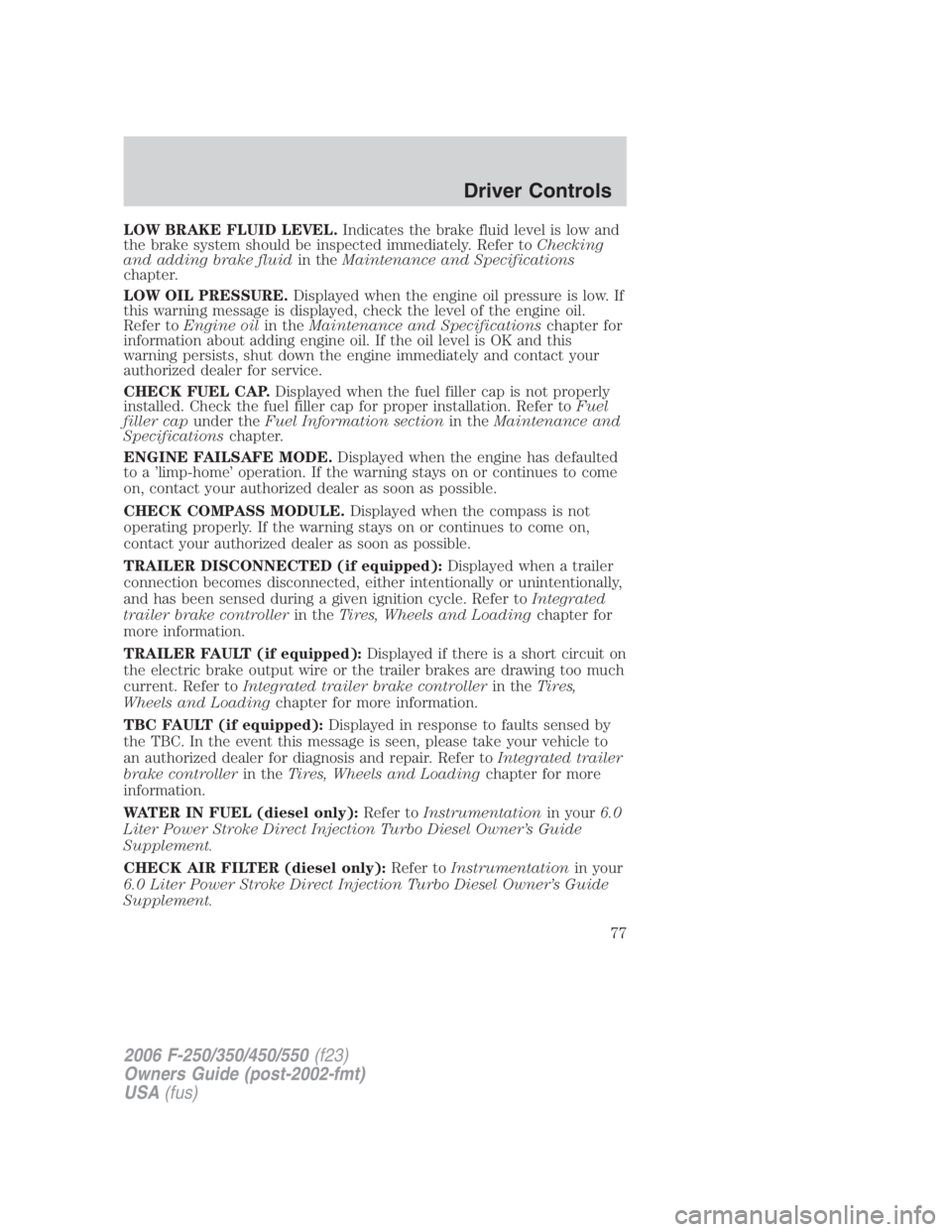 FORD F250 SUPER DUTY 2006 Owners Manual LOW BRAKE FLUID LEVEL. Indicates the brake fluid level is low and
the brake system should be inspected immediately. Refer to Checking
and adding brake fluid in the Maintenance and Specifications
chapt FORD F250 SUPER DUTY 2006 Owners Manual LOW BRAKE FLUID LEVEL. Indicates the brake fluid level is low and
the brake system should be inspected immediately. Refer to Checking
and adding brake fluid in the Maintenance and Specifications
chapt