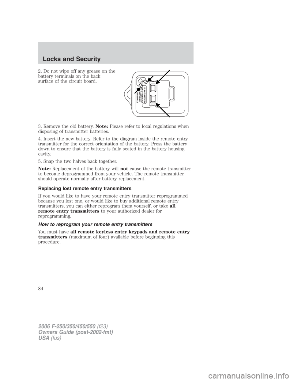 FORD F250 SUPER DUTY 2006 Owners Manual 2. Do not wipe off any grease on the
battery terminals on the back
surface of the circuit board.
3. Remove the old battery. Note: Please refer to local regulations when
disposing of transmitter batter FORD F250 SUPER DUTY 2006 Owners Manual 2. Do not wipe off any grease on the
battery terminals on the back
surface of the circuit board.
3. Remove the old battery. Note: Please refer to local regulations when
disposing of transmitter batter