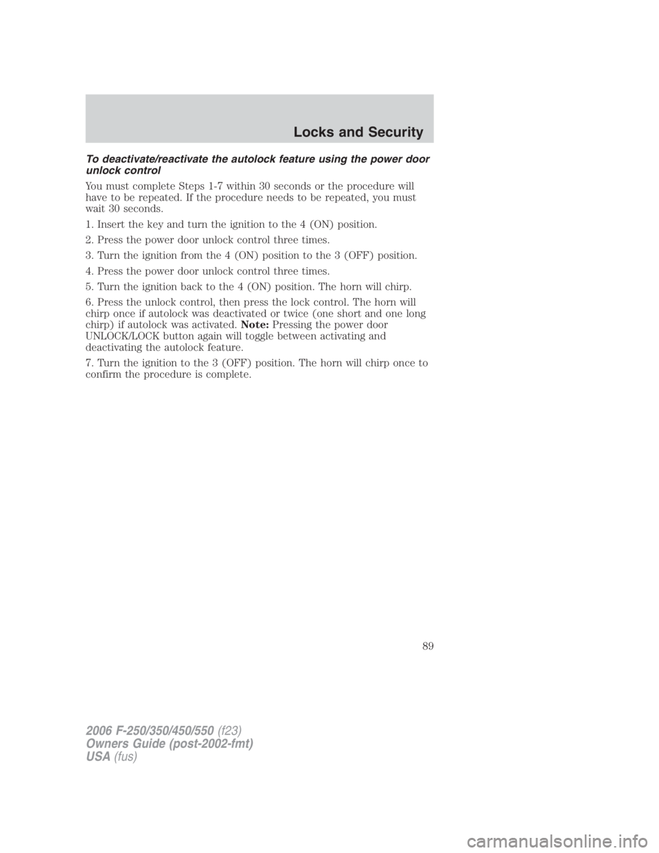 FORD F250 SUPER DUTY 2006 Owners Manual To deactivate/reactivate the autolock feature using the power door
unlock control
You must complete Steps 1-7 within 30 seconds or the procedure will
have to be repeated. If the procedure needs to be FORD F250 SUPER DUTY 2006 Owners Manual To deactivate/reactivate the autolock feature using the power door
unlock control
You must complete Steps 1-7 within 30 seconds or the procedure will
have to be repeated. If the procedure needs to be