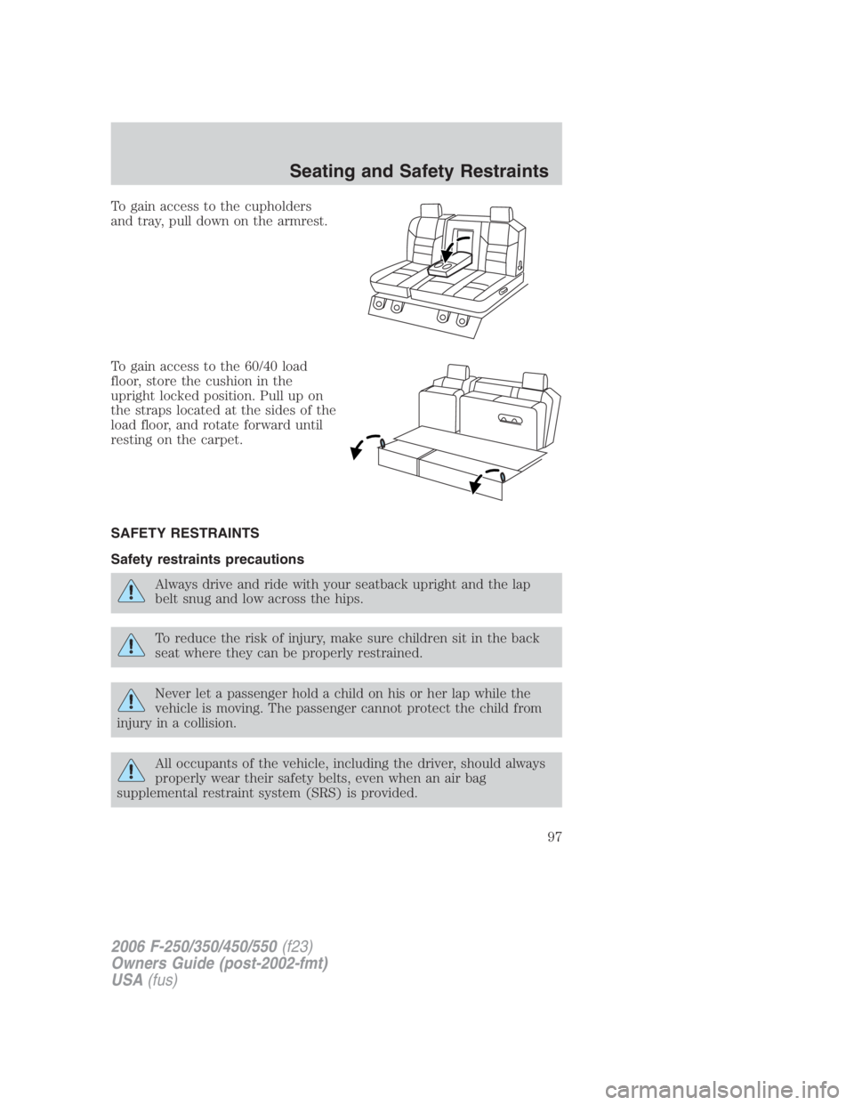 FORD F250 SUPER DUTY 2006  Owners Manual To gain access to the cupholders
and tray, pull down on the armrest.
To gain access to the 60/40 load
floor, store the cushion in the
upright locked position. Pull up on
the straps located at the side