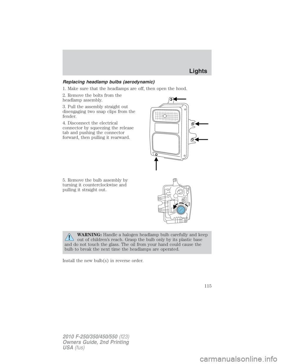 FORD F250 SUPER DUTY 2010  Owners Manual Replacing headlamp bulbs (aerodynamic)
1. Make sure that the headlamps are off, then open the hood.
2. Remove the bolts from the
headlamp assembly.
3. Pull the assembly straight out
disengaging two sn