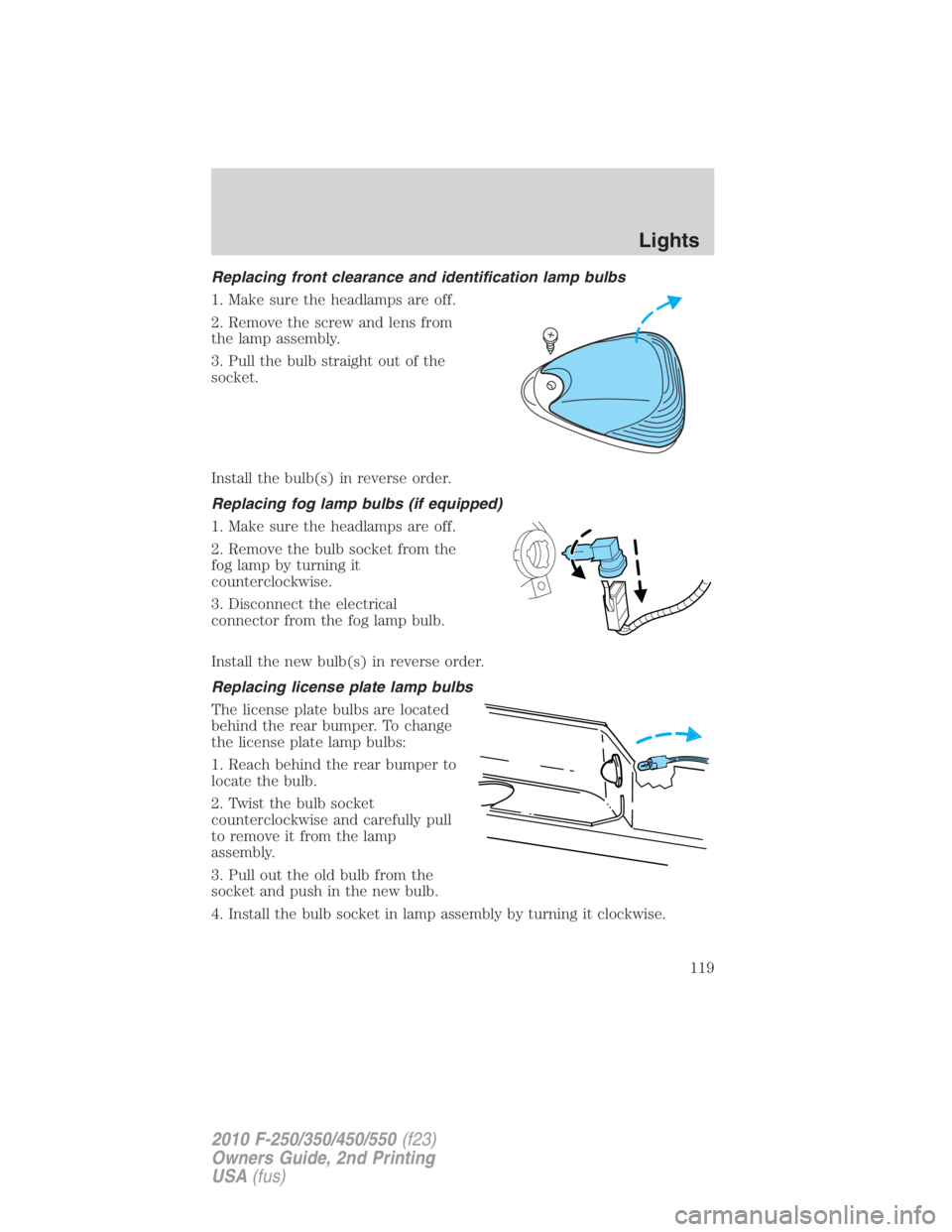 FORD F250 SUPER DUTY 2010  Owners Manual Replacing front clearance and identification lamp bulbs
1. Make sure the headlamps are off.
2. Remove the screw and lens from
the lamp assembly.
3. Pull the bulb straight out of the
socket.
Install th
