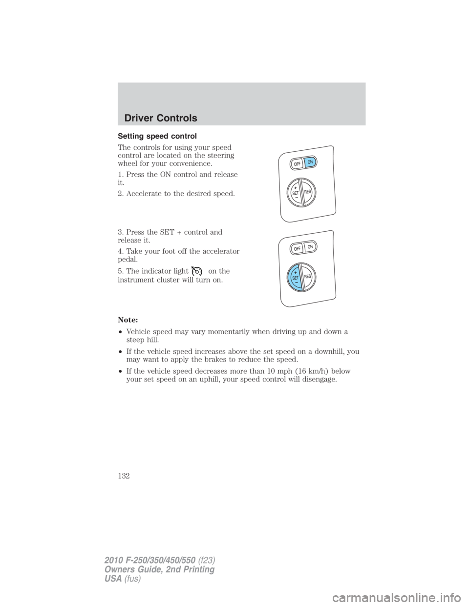 FORD F250 SUPER DUTY 2010  Owners Manual Setting speed control
The controls for using your speed
control are located on the steering
wheel for your convenience.
1. Press the ON control and release
it.
2. Accelerate to the desired speed.
3. P
