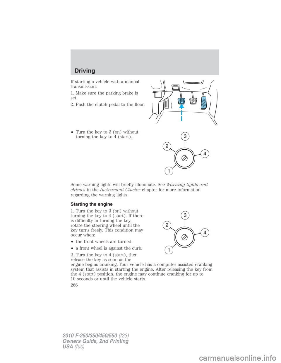FORD F250 SUPER DUTY 2010  Owners Manual If starting a vehicle with a manual
transmission:
1. Make sure the parking brake is
set.
2. Push the clutch pedal to the floor.
• Turn the key to 3 (on) without
turning the key to 4 (start).
Some wa