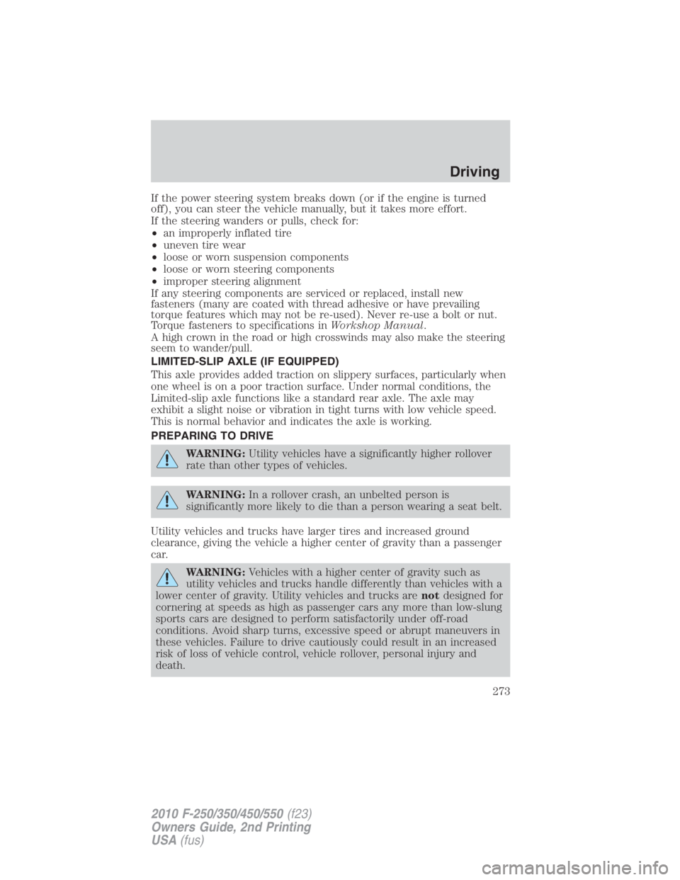 FORD F250 SUPER DUTY 2010  Owners Manual If the power steering system breaks down (or if the engine is turned
off), you can steer the vehicle manually, but it takes more effort.
If the steering wanders or pulls, check for:
• an improperly 