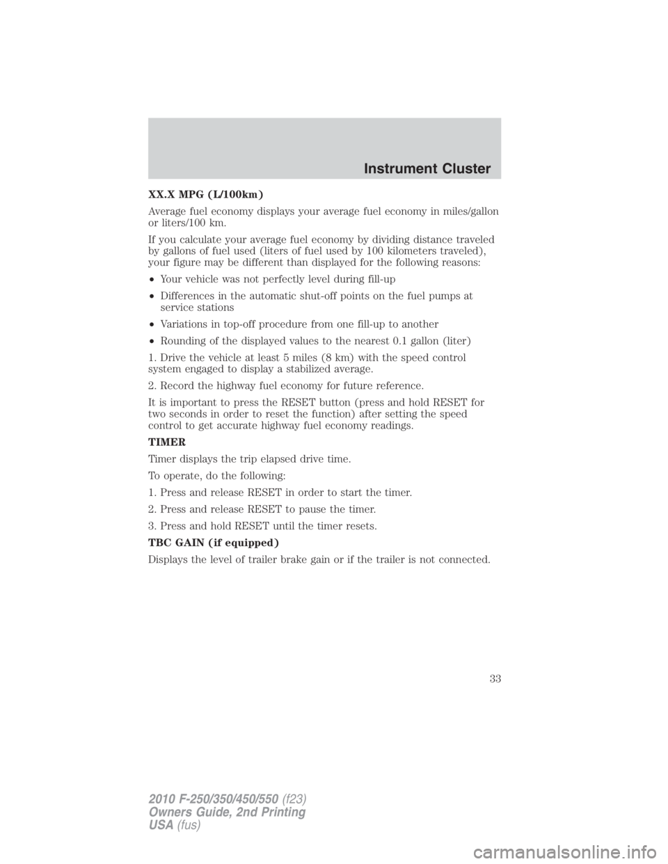FORD F250 SUPER DUTY 2010  Owners Manual XX.X MPG (L/100km)
Average fuel economy displays your average fuel economy in miles/gallon
or liters/100 km.
If you calculate your average fuel economy by dividing distance traveled
by gallons of fuel