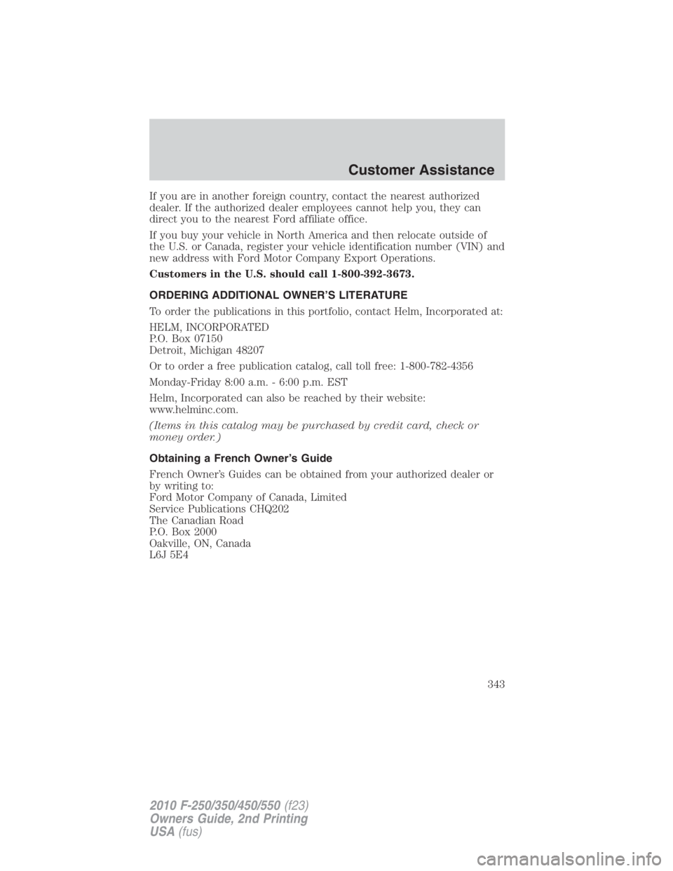 FORD F250 SUPER DUTY 2010  Owners Manual If you are in another foreign country, contact the nearest authorized
dealer. If the authorized dealer employees cannot help you, they can
direct you to the nearest Ford affiliate office.
If you buy y