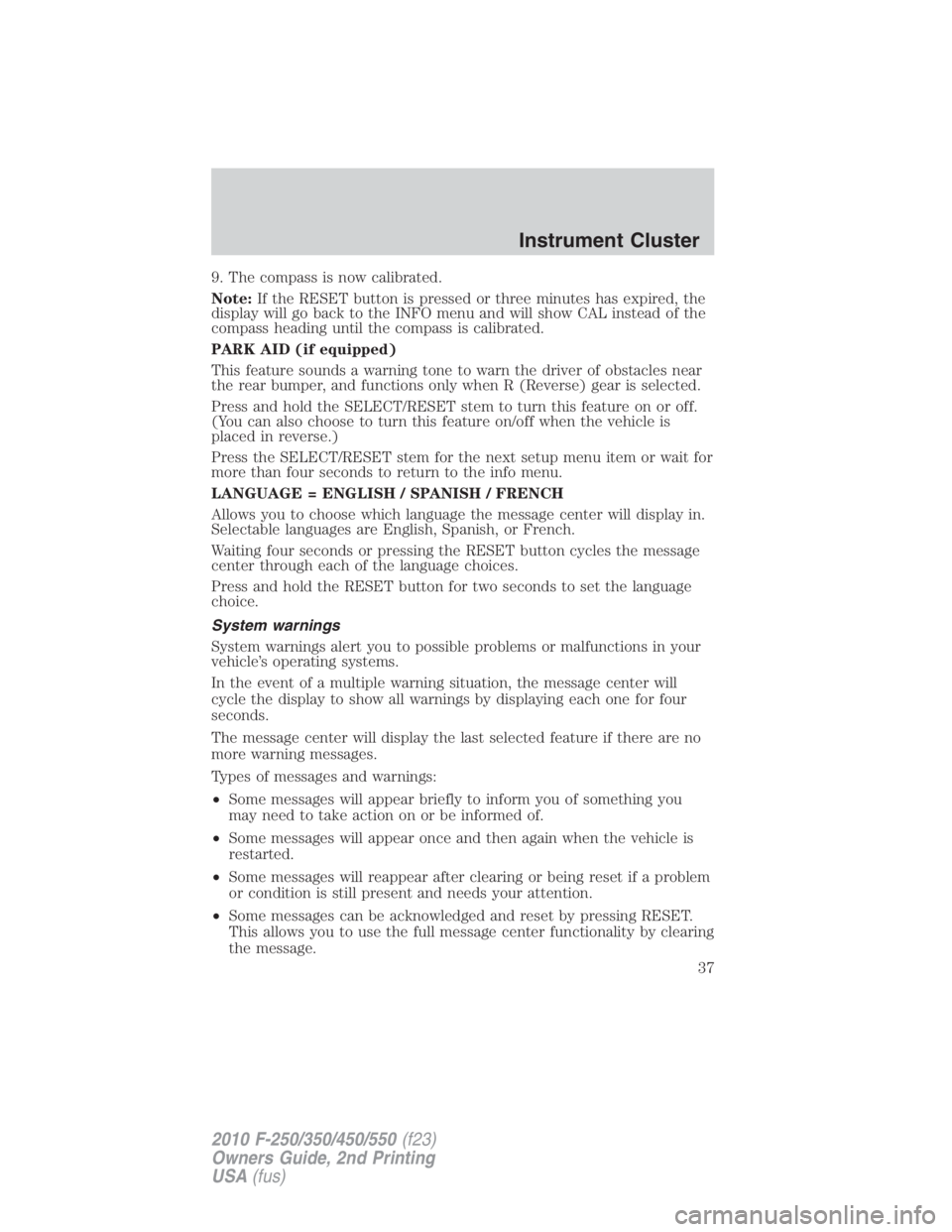 FORD F250 SUPER DUTY 2010  Owners Manual 9. The compass is now calibrated.
Note: If the RESET button is pressed or three minutes has expired, the
display will go back to the INFO menu and will show CAL instead of the
compass heading until th