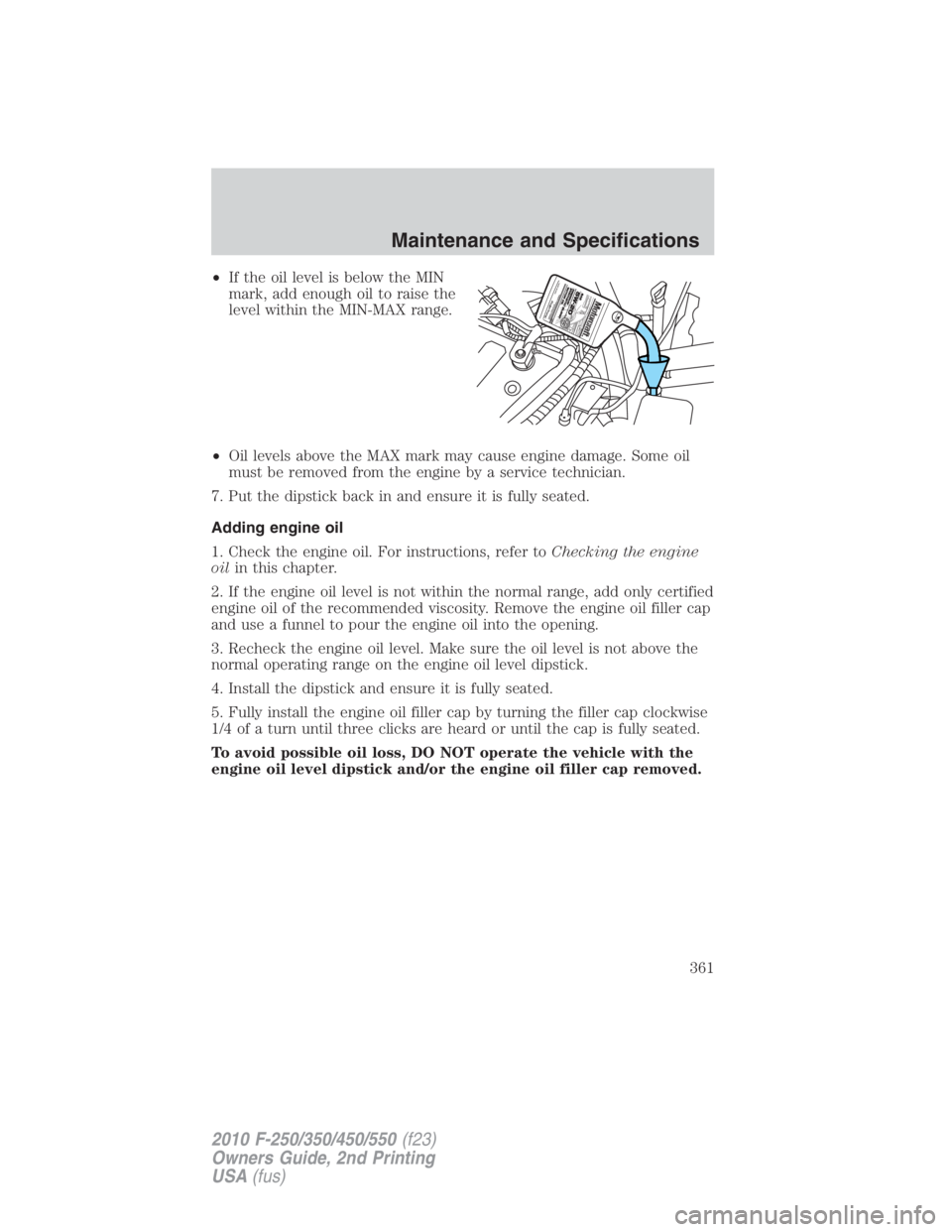 FORD F250 SUPER DUTY 2010  Owners Manual • If the oil level is below the MIN
mark, add enough oil to raise the
level within the MIN-MAX range.
• Oil levels above the MAX mark may cause engine damage. Some oil
must be removed from the eng