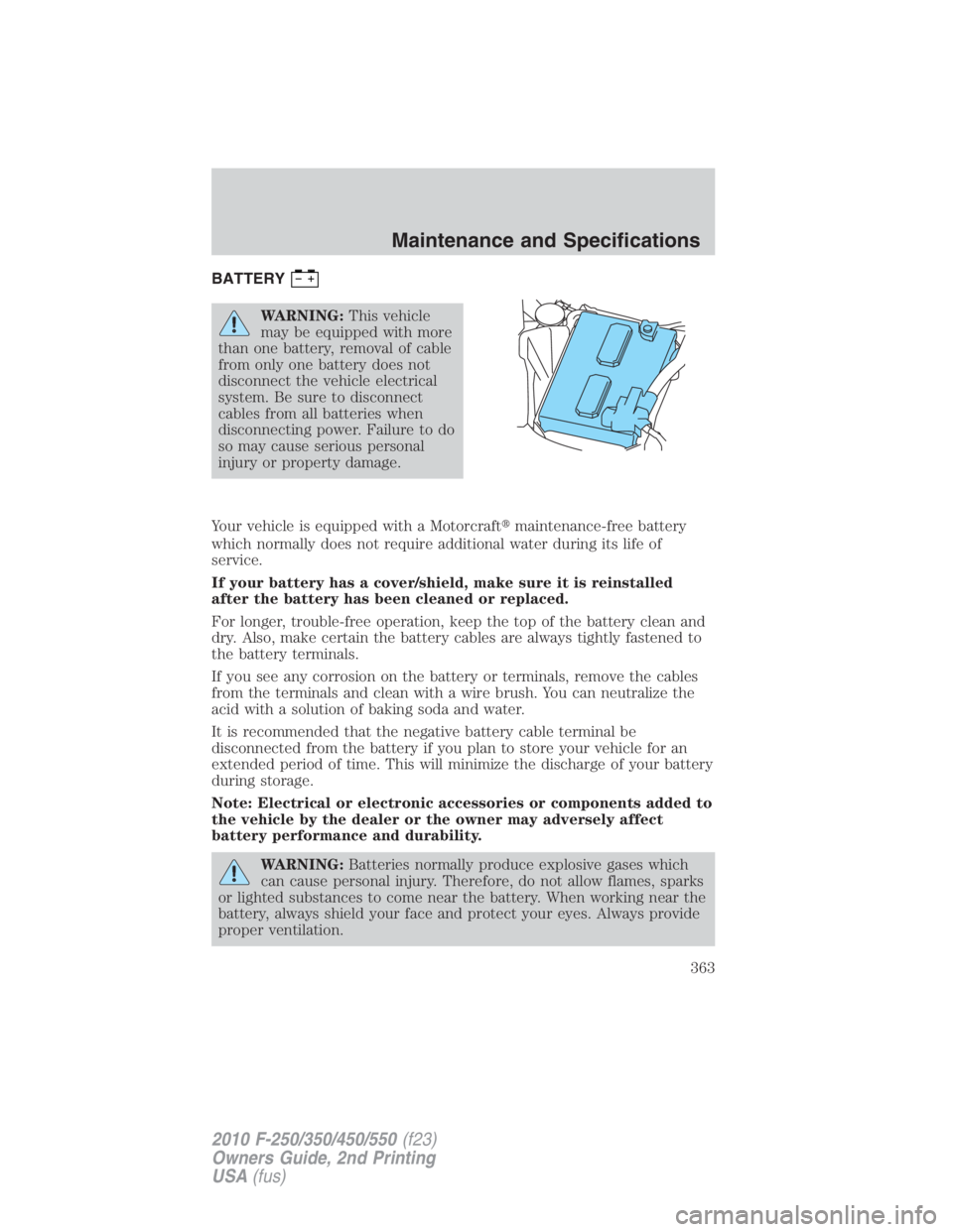 FORD F250 SUPER DUTY 2010  Owners Manual BATTERY
WARNING: This vehicle
may be equipped with more
than one battery, removal of cable
from only one battery does not
disconnect the vehicle electrical
system. Be sure to disconnect
cables from al