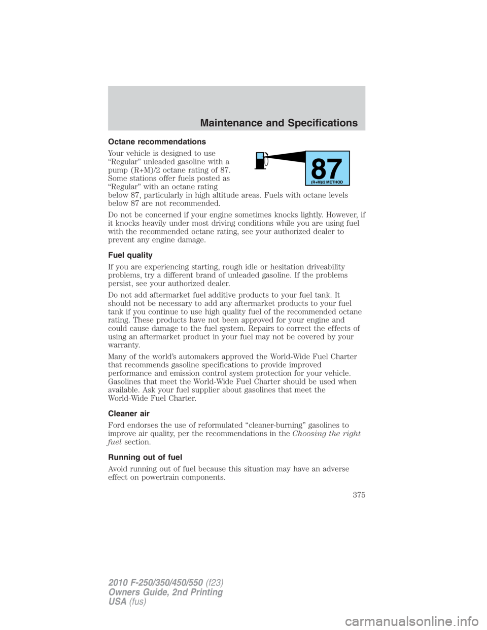 FORD F250 SUPER DUTY 2010  Owners Manual Octane recommendations
Your vehicle is designed to use
“Regular” unleaded gasoline with a
pump (R+M)/2 octane rating of 87.
Some stations offer fuels posted as
“Regular” with an octane rating
