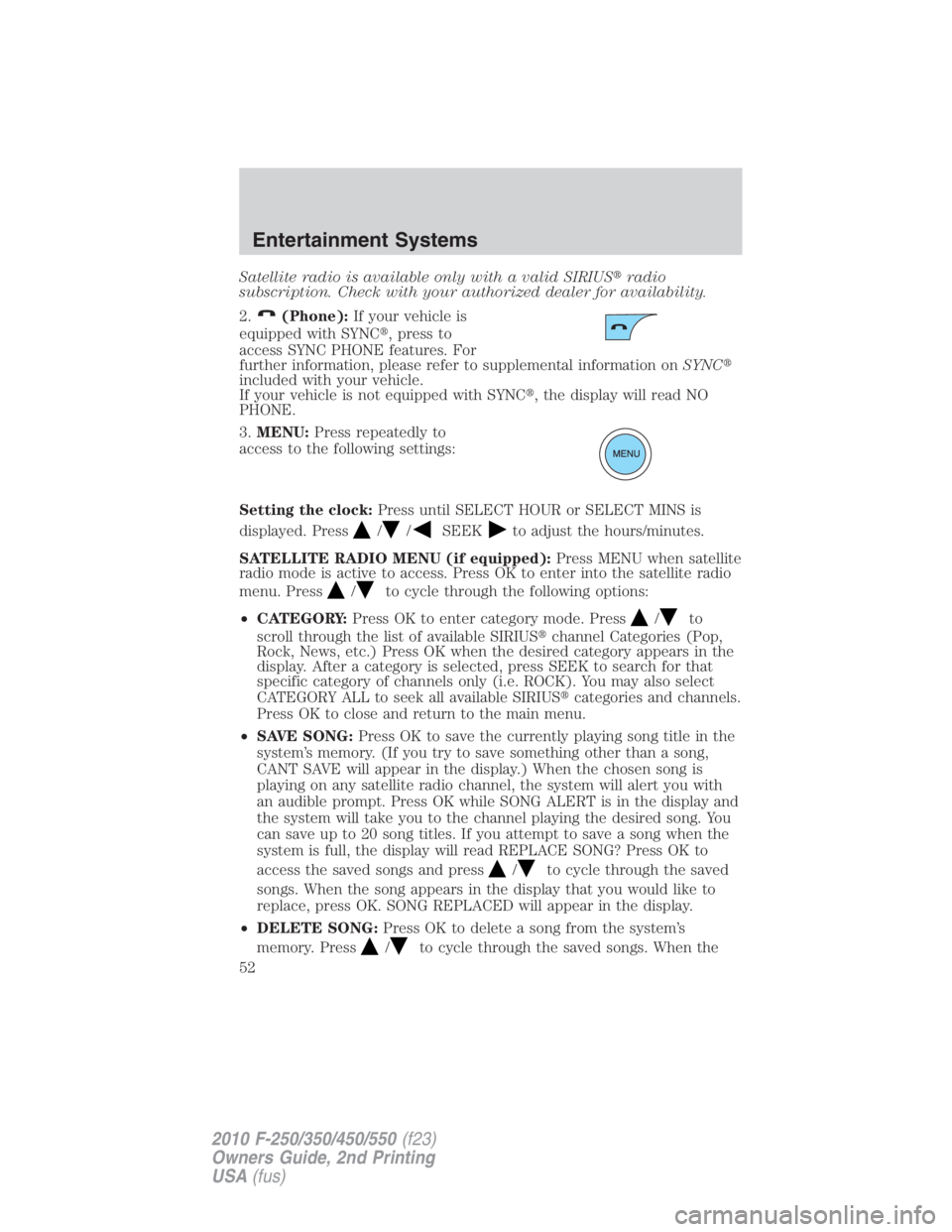 FORD F250 SUPER DUTY 2010  Owners Manual Satellite radio is available only with a valid SIRIUS  radio
subscription. Check with your authorized dealer for availability.
2. (Phone): If your vehicle is
equipped with SYNC  , press to
access SY