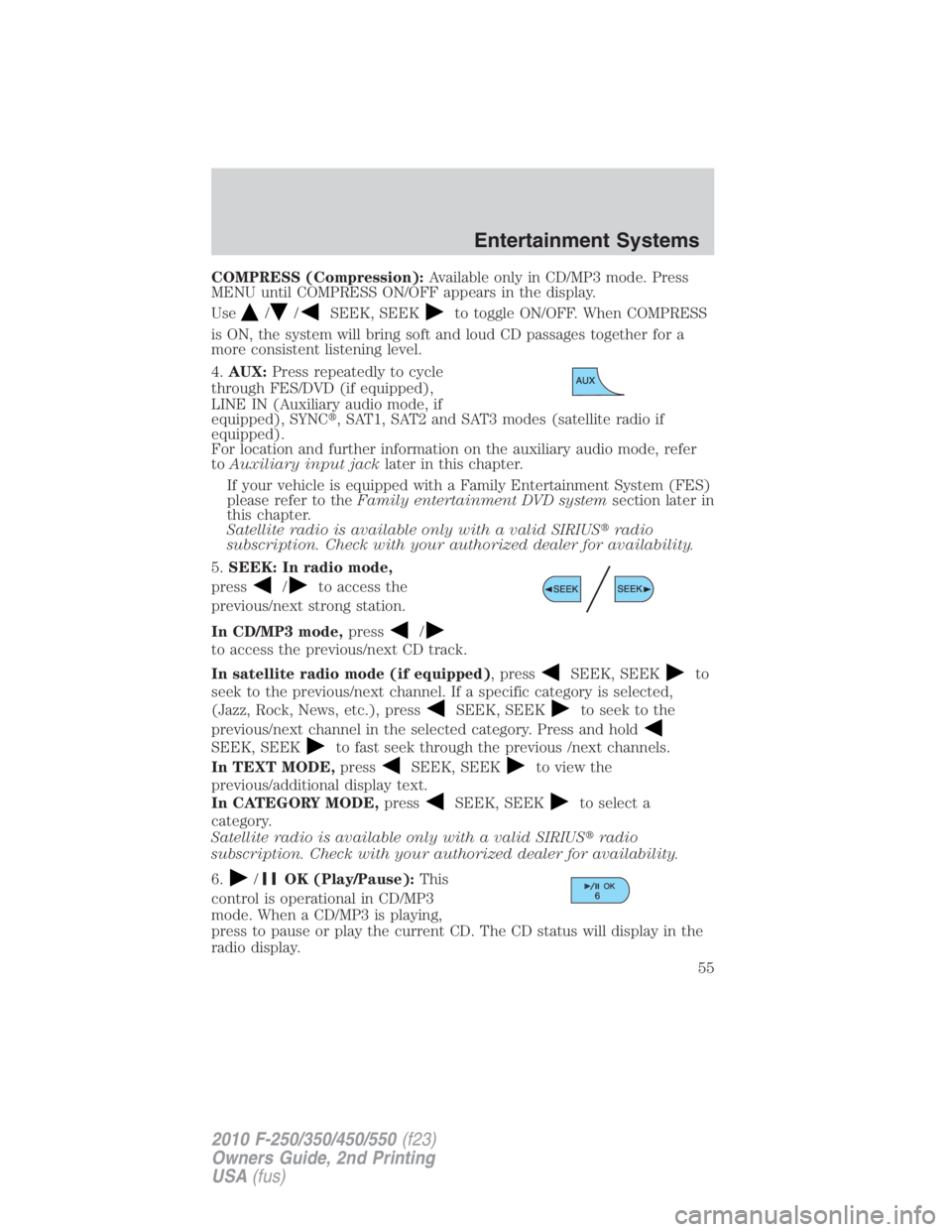 FORD F250 SUPER DUTY 2010 Owners Manual COMPRESS (Compression): Available only in CD/MP3 mode. Press
MENU until COMPRESS ON/OFF appears in the display.
Use / / SEEK, SEEK to toggle ON/OFF. When COMPRESS
is ON, the system will bring soft and FORD F250 SUPER DUTY 2010 Owners Manual COMPRESS (Compression): Available only in CD/MP3 mode. Press
MENU until COMPRESS ON/OFF appears in the display.
Use / / SEEK, SEEK to toggle ON/OFF. When COMPRESS
is ON, the system will bring soft and