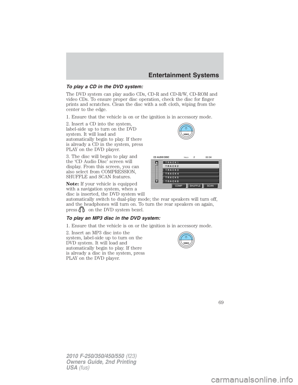 FORD F250 SUPER DUTY 2010 Owners Manual To play a CD in the DVD system:
The DVD system can play audio CDs, CD-R and CD-R/W, CD-ROM and
video CDs. To ensure proper disc operation, check the disc for finger
prints and scratches. Clean the dis FORD F250 SUPER DUTY 2010 Owners Manual To play a CD in the DVD system:
The DVD system can play audio CDs, CD-R and CD-R/W, CD-ROM and
video CDs. To ensure proper disc operation, check the disc for finger
prints and scratches. Clean the dis