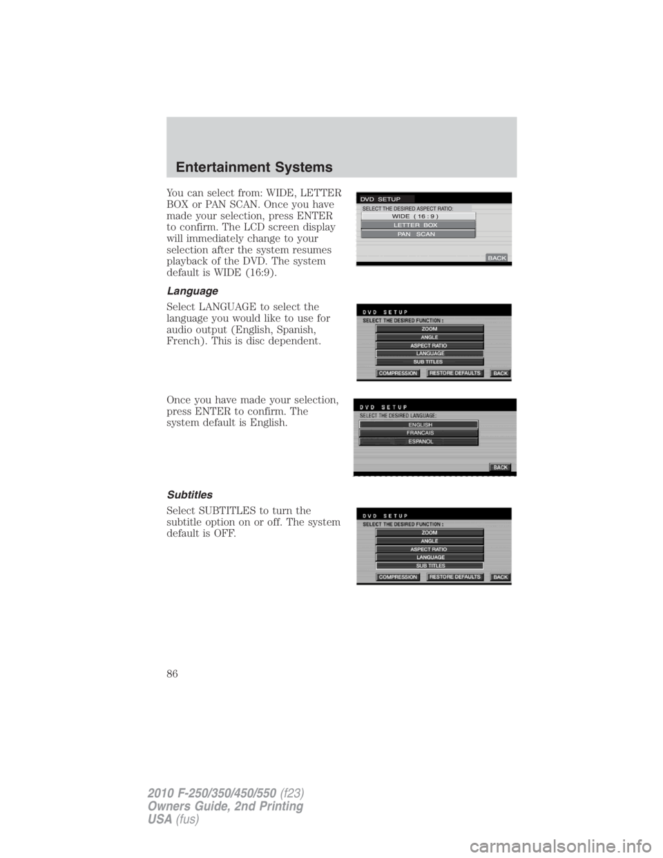 FORD F250 SUPER DUTY 2010  Owners Manual You can select from: WIDE, LETTER
BOX or PAN SCAN. Once you have
made your selection, press ENTER
to confirm. The LCD screen display
will immediately change to your
selection after the system resumes
