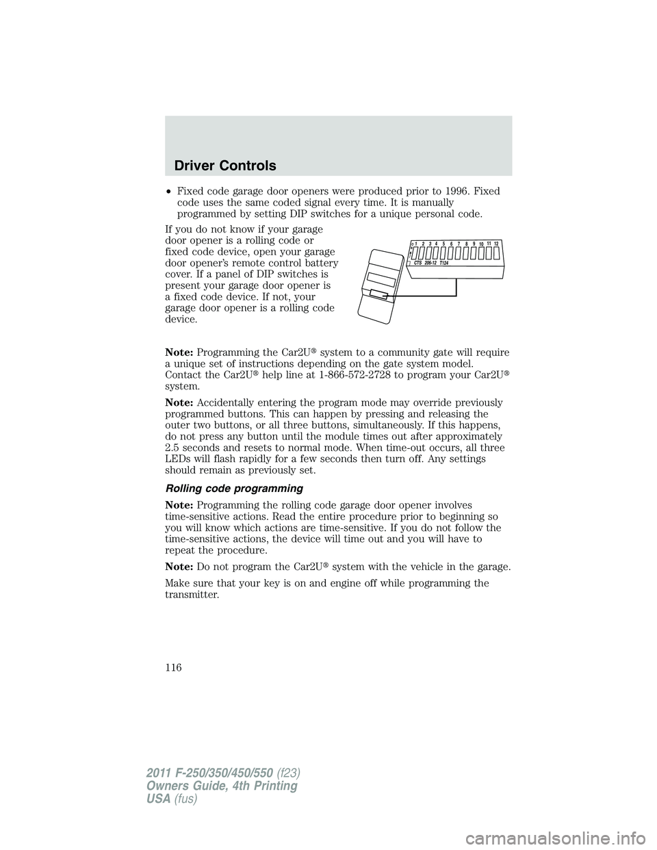 FORD F250 SUPER DUTY 2011 Owners Manual • Fixed code garage door openers were produced prior to 1996. Fixed
code uses the same coded signal every time. It is manually
programmed by setting DIP switches for a unique personal code.
If you d FORD F250 SUPER DUTY 2011 Owners Manual • Fixed code garage door openers were produced prior to 1996. Fixed
code uses the same coded signal every time. It is manually
programmed by setting DIP switches for a unique personal code.
If you d