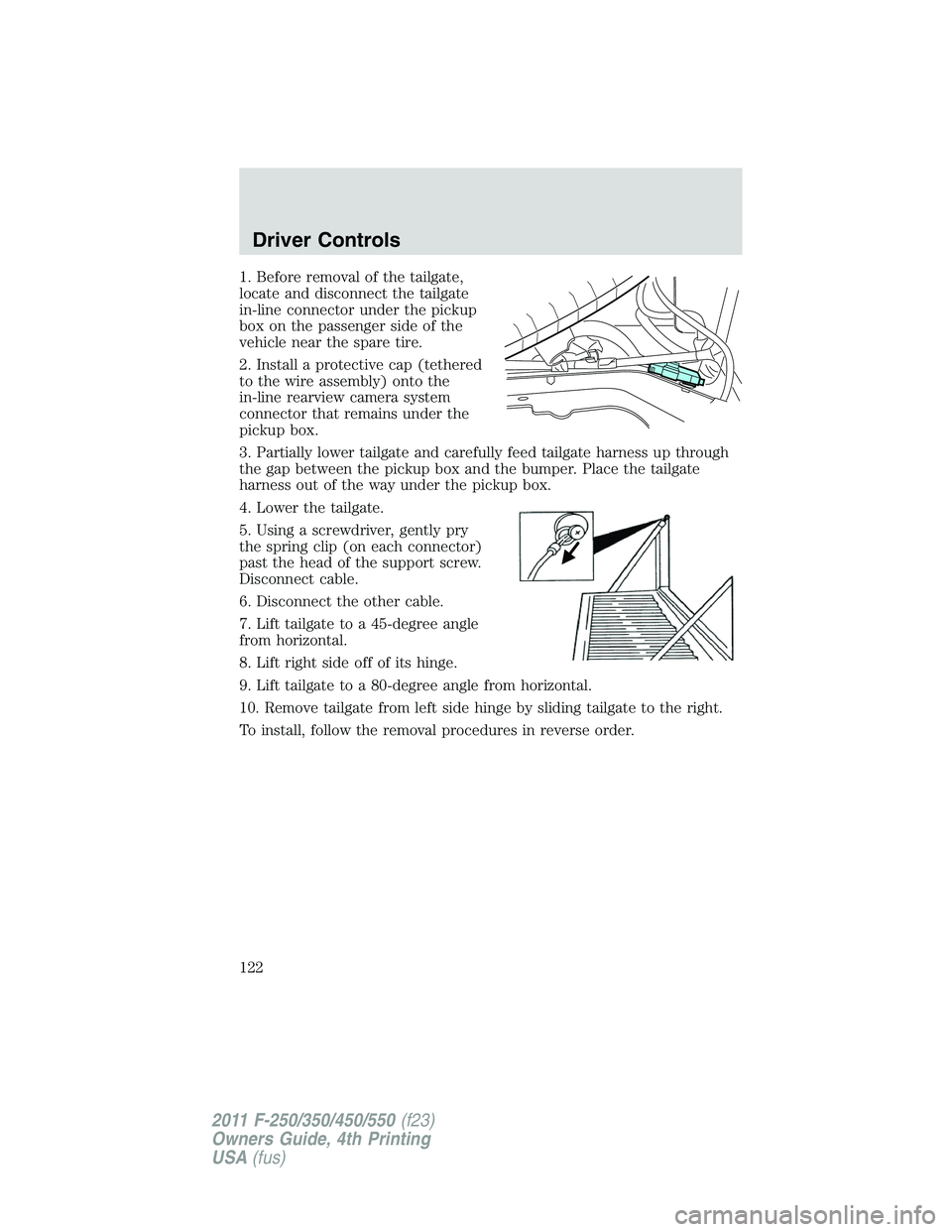 FORD F250 SUPER DUTY 2011 Owners Manual 1. Before removal of the tailgate,
locate and disconnect the tailgate
in-line connector under the pickup
box on the passenger side of the
vehicle near the spare tire.
2. Install a protective cap (teth FORD F250 SUPER DUTY 2011 Owners Manual 1. Before removal of the tailgate,
locate and disconnect the tailgate
in-line connector under the pickup
box on the passenger side of the
vehicle near the spare tire.
2. Install a protective cap (teth