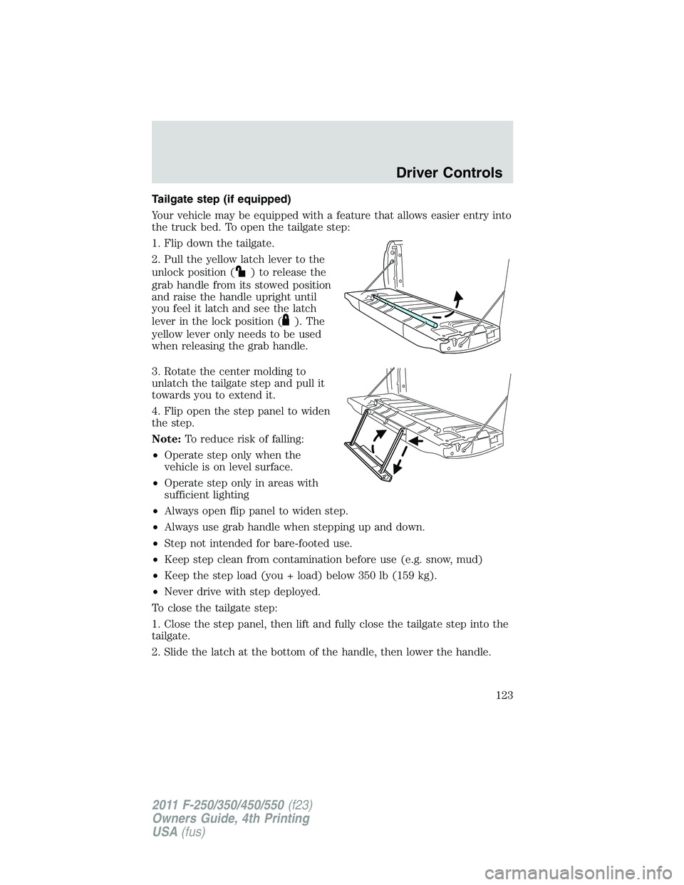 FORD F250 SUPER DUTY 2011 Owners Manual Tailgate step (if equipped)
Your vehicle may be equipped with a feature that allows easier entry into
the truck bed. To open the tailgate step:
1. Flip down the tailgate.
2. Pull the yellow latch leve FORD F250 SUPER DUTY 2011 Owners Manual Tailgate step (if equipped)
Your vehicle may be equipped with a feature that allows easier entry into
the truck bed. To open the tailgate step:
1. Flip down the tailgate.
2. Pull the yellow latch leve