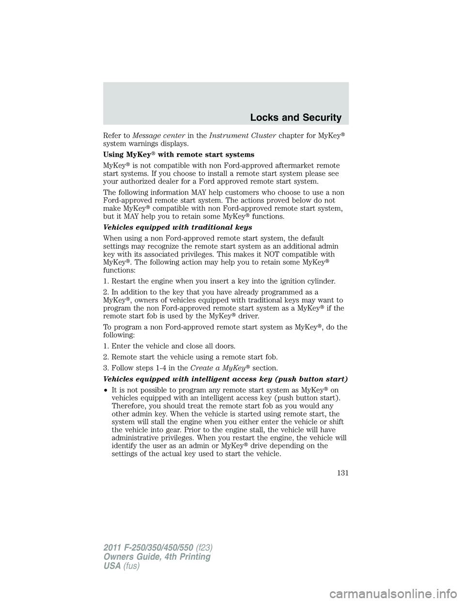 FORD F250 SUPER DUTY 2011 Owners Manual Refer to Message center in the Instrument Cluster chapter for MyKey
system warnings displays.
Using MyKey with remote start systems
MyKey is not compatible with non Ford-approved aftermarket rem FORD F250 SUPER DUTY 2011 Owners Manual Refer to Message center in the Instrument Cluster chapter for MyKey
system warnings displays.
Using MyKey with remote start systems
MyKey is not compatible with non Ford-approved aftermarket rem