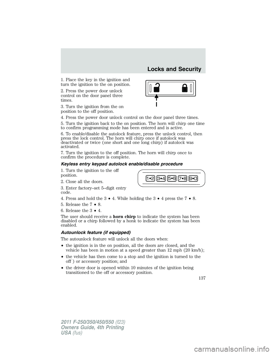 FORD F250 SUPER DUTY 2011 Owners Manual 1. Place the key in the ignition and
turn the ignition to the on position.
2. Press the power door unlock
control on the door panel three
times.
3. Turn the ignition from the on
position to the off po FORD F250 SUPER DUTY 2011 Owners Manual 1. Place the key in the ignition and
turn the ignition to the on position.
2. Press the power door unlock
control on the door panel three
times.
3. Turn the ignition from the on
position to the off po