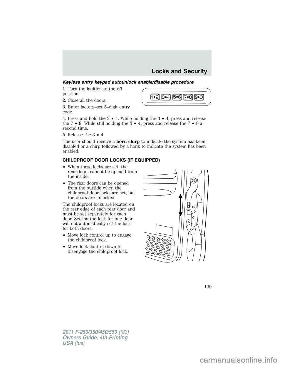 FORD F250 SUPER DUTY 2011 Owners Manual Keyless entry keypad autounlock enable/disable procedure
1. Turn the ignition to the off
position.
2. Close all the doors.
3. Enter factory–set 5–digit entry
code.
4. Press and hold the 3 • 4. W FORD F250 SUPER DUTY 2011 Owners Manual Keyless entry keypad autounlock enable/disable procedure
1. Turn the ignition to the off
position.
2. Close all the doors.
3. Enter factory–set 5–digit entry
code.
4. Press and hold the 3 • 4. W