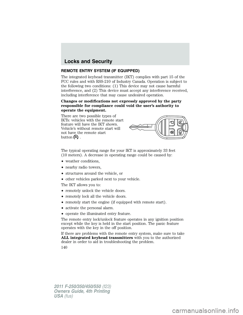 FORD F250 SUPER DUTY 2011 Owners Manual REMOTE ENTRY SYSTEM (IF EQUIPPED)
The integrated keyhead transmitter (IKT) complies with part 15 of the
FCC rules and with RSS-210 of Industry Canada. Operation is subject to
the following two conditi FORD F250 SUPER DUTY 2011 Owners Manual REMOTE ENTRY SYSTEM (IF EQUIPPED)
The integrated keyhead transmitter (IKT) complies with part 15 of the
FCC rules and with RSS-210 of Industry Canada. Operation is subject to
the following two conditi